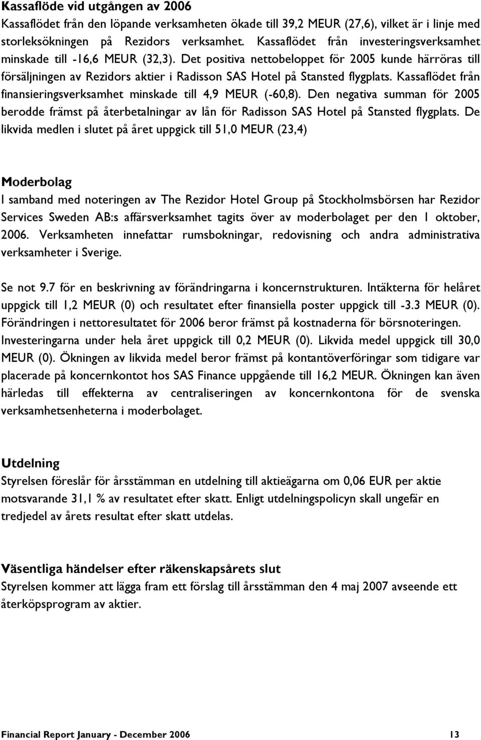 Kassaflödet från finansieringsverksamhet minskade till 4,9 MEUR (-60,8). Den negativa summan för berodde främst på återbetalningar av lån för Radisson SAS Hotel på Stansted flygplats.
