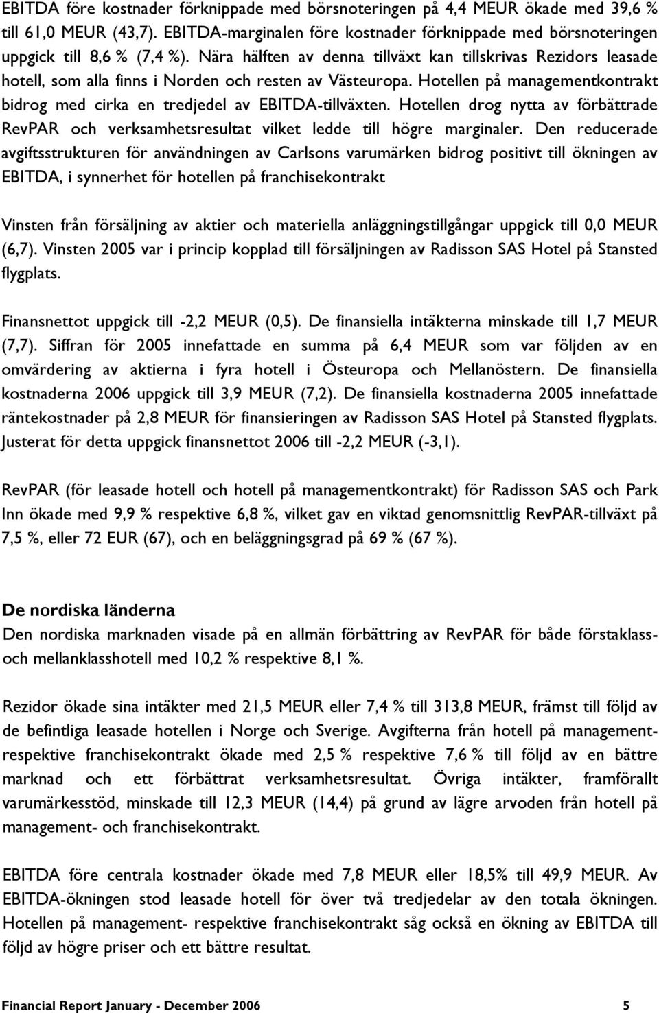 Hotellen på managementkontrakt bidrog med cirka en tredjedel av EBITDA-tillväxten. Hotellen drog nytta av förbättrade RevPAR och verksamhetsresultat vilket ledde till högre marginaler.