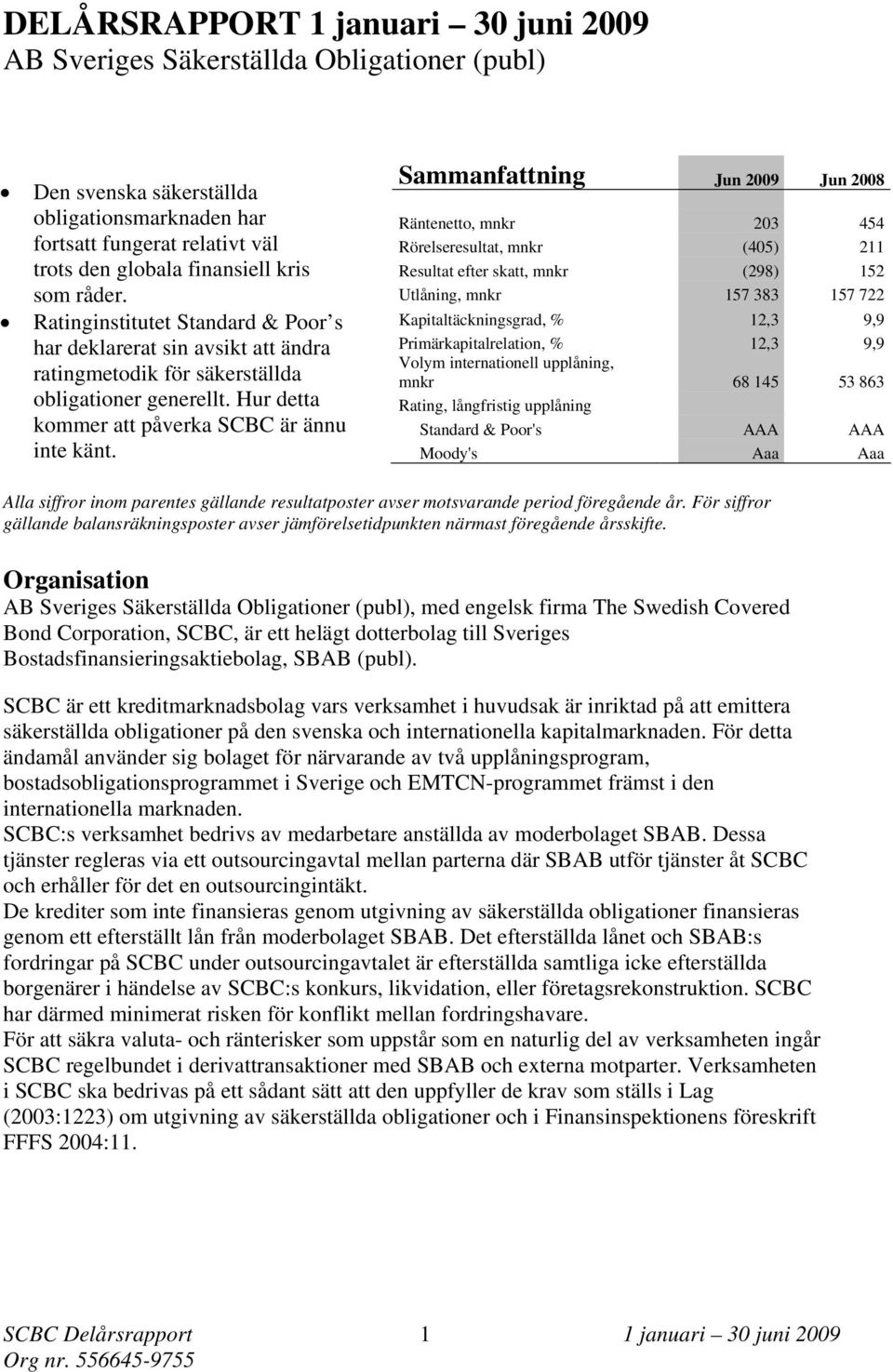 Sammanfattning Jun 2009 Jun 2008 Räntenetto, 203 454 Rörelseresultat, (405) 211 Resultat efter skatt, (298) 152 Utlåning, 157 383 157 722 Kapitaltäckningsgrad, % 12,3 9,9 Primärkapitalrelation, %