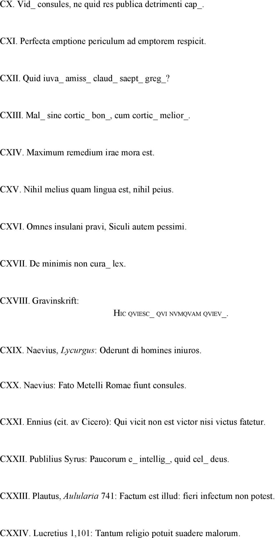 De minimis non cura_ lex. CXVIII. Gravinskrift: HIC QVIESC_ QVI NVMQVAM QVIEV_. CXIX. Naevius, Lycurgus: Oderunt di homines iniuros. CXX. Naevius: Fato Metelli Romae fiunt consules. CXXI. Ennius (cit.