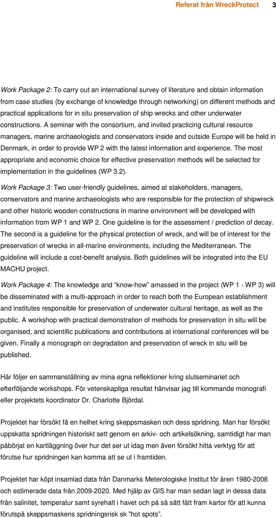 A seminar with the consortium, and invited practicing cultural resource managers, marine archaeologists and conservators inside and outside Europe will be held in Denmark, in order to provide WP 2
