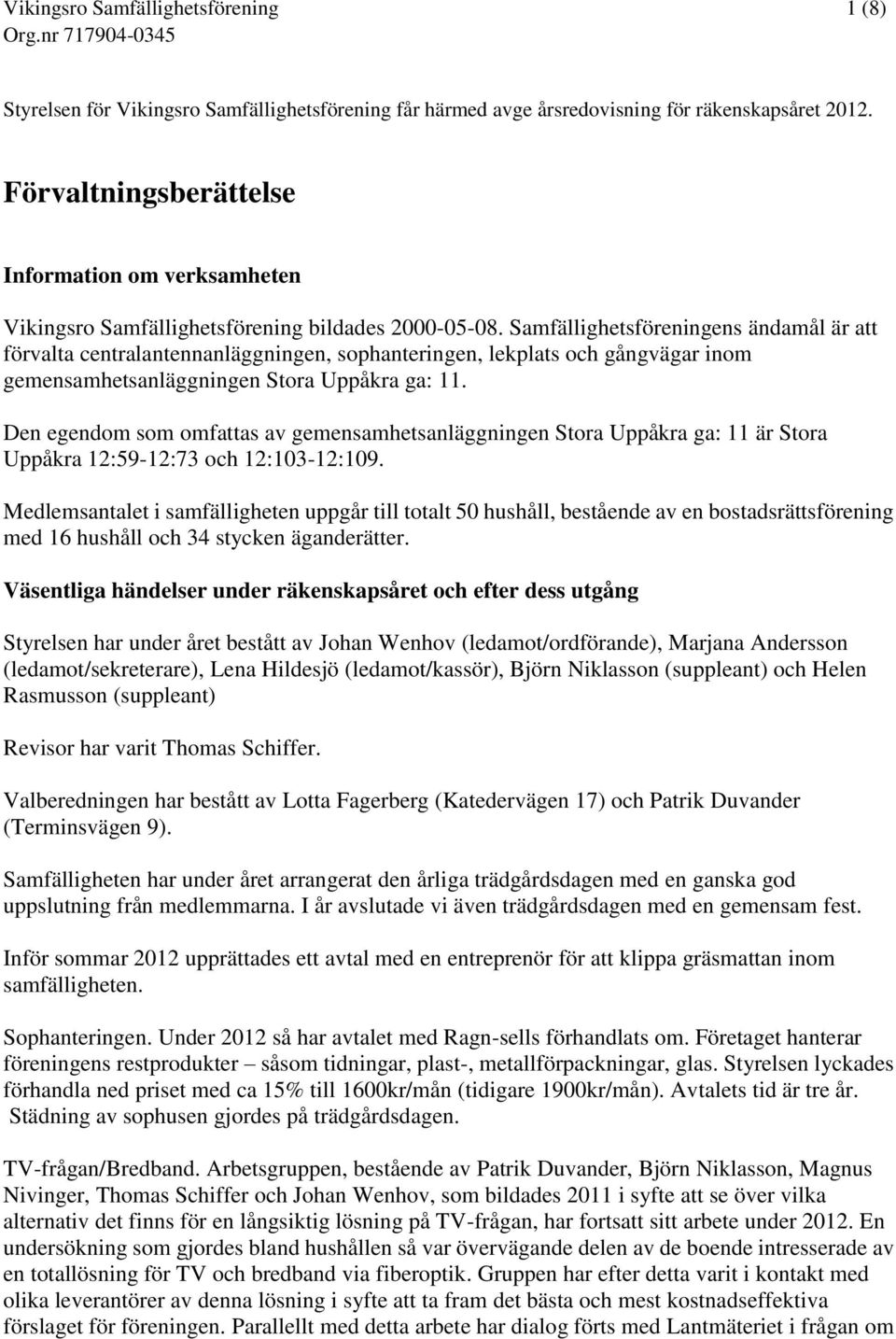 Samfällighetsföreningens ändamål är att förvalta centralantennanläggningen, sophanteringen, lekplats och gångvägar inom gemensamhetsanläggningen Stora Uppåkra ga: 11.