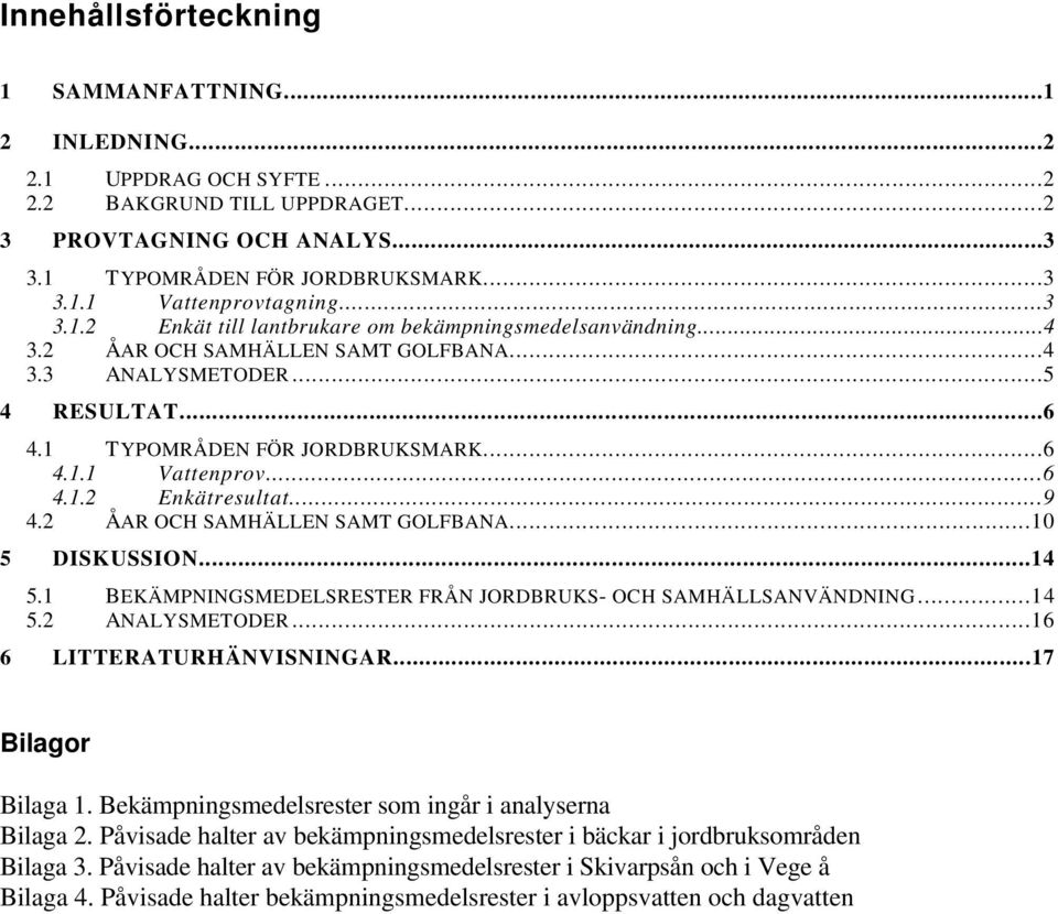 ..6 4.1.2 Enkätresultat...9 4.2 ÅAR OCH SAMHÄLLEN SAMT GOLFBANA...10 5 DISKUSSION...14 5.1 BEKÄMPNINGSMEDELSRESTER FRÅN JORDBRUKS- OCH SAMHÄLLSANVÄNDNING...14 5.2 ANALYSMETODER.