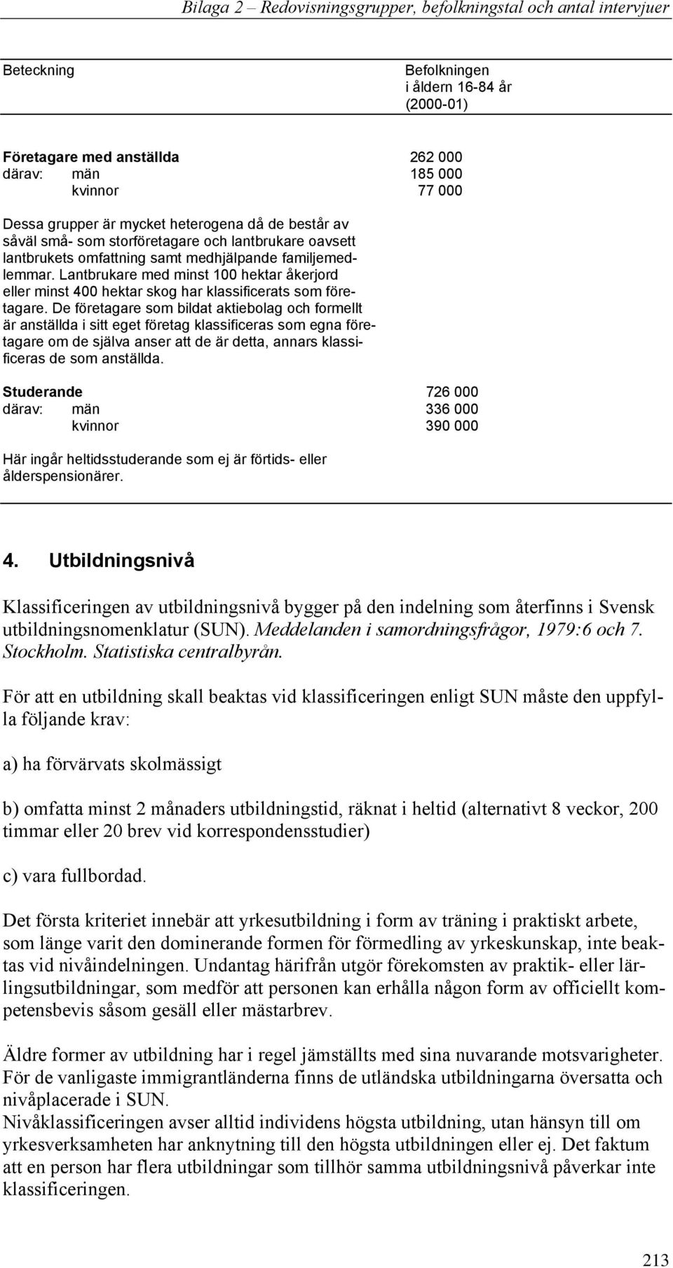 De företagare som bildat aktiebolag och formellt är anställda i sitt eget företag klassificeras som egna företagare om de själva anser att de är detta, annars klassificeras de som anställda.