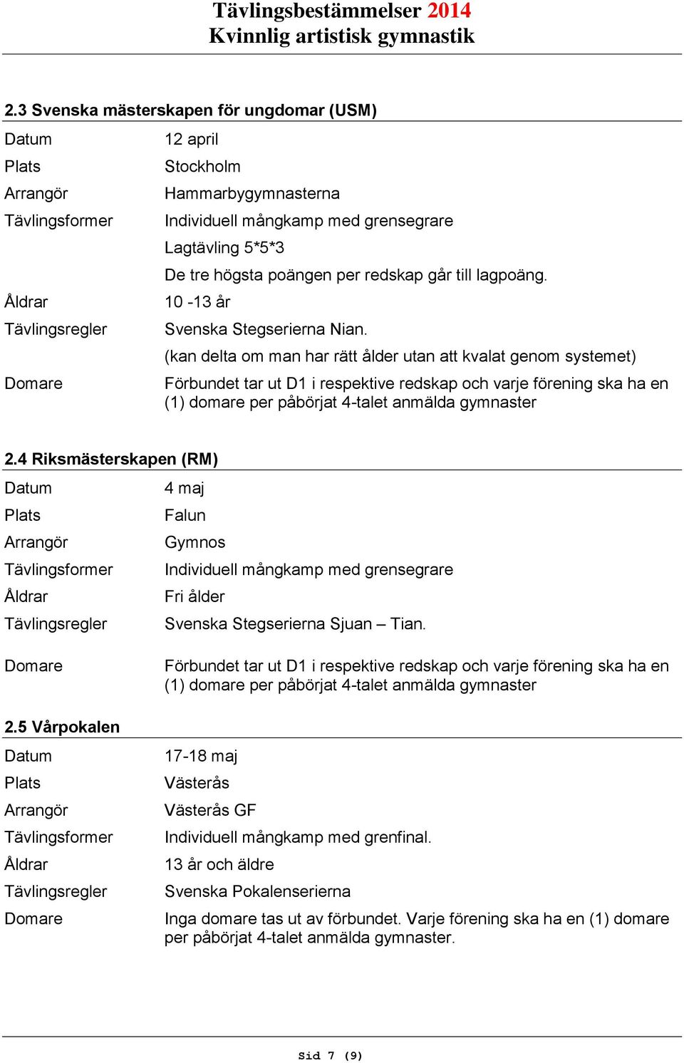 (kan delta om man har rätt ålder utan att kvalat genom systemet) Förbundet tar ut D1 i respektive redskap och varje förening ska ha en (1) domare per påbörjat 4-talet anmälda gymnaster 2.