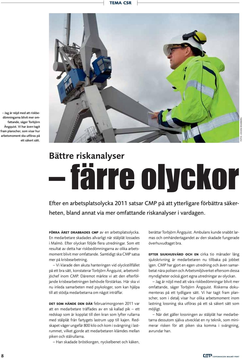 FÖRRA ÅRET DRABBADES CMP av en arbetsplatsolycka. En medarbetare skadades allvarligt när stålplåt lossades i Malmö. Efter olyckan följde flera utredningar.