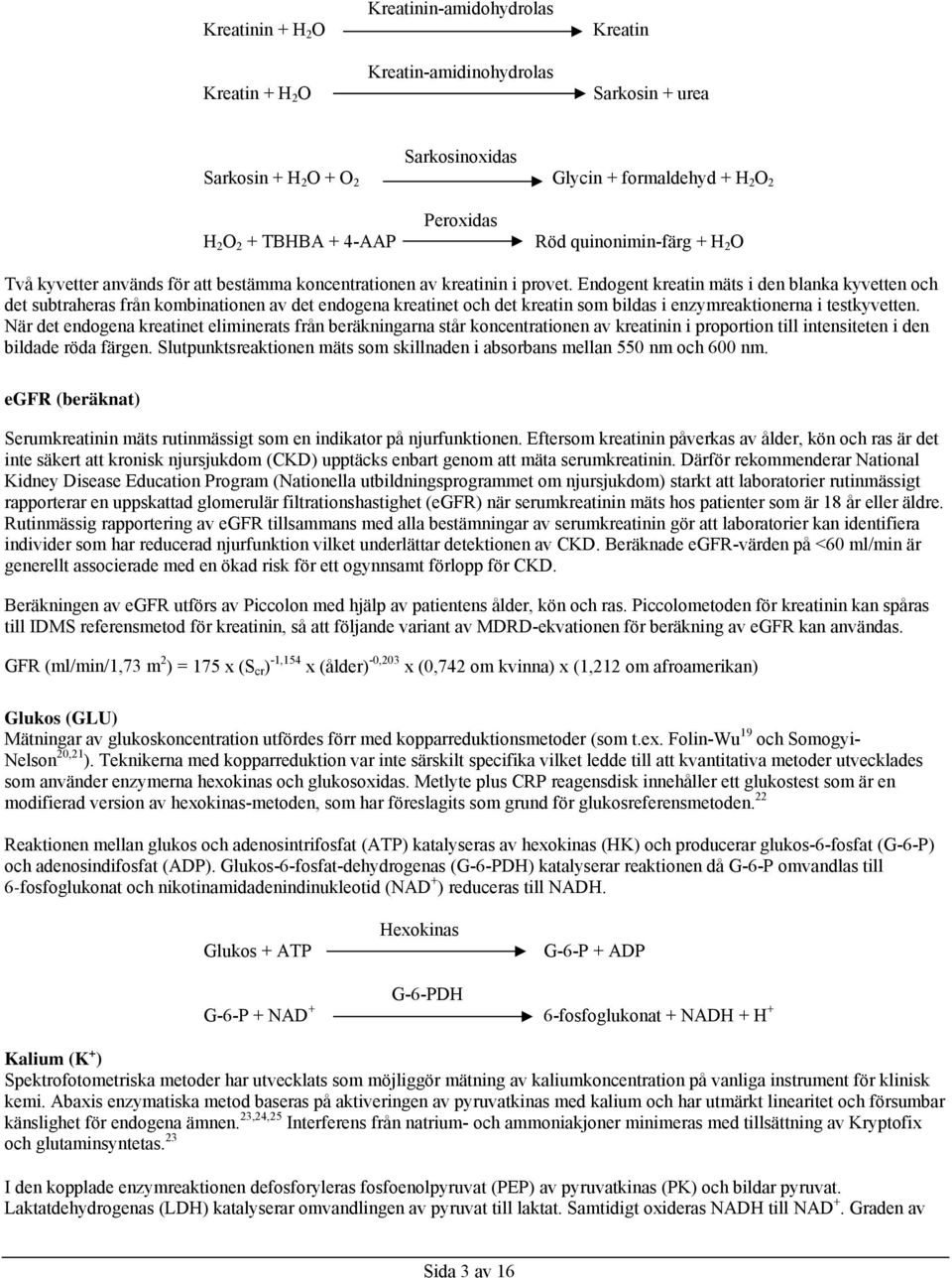 Endogent kreatin mäts i den blanka kyvetten och det subtraheras från kombinationen av det endogena kreatinet och det kreatin som bildas i enzymreaktionerna i testkyvetten.