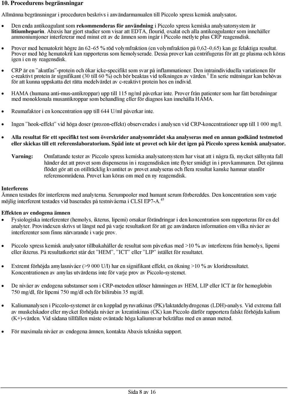 Abaxis har gjort studier som visar att EDTA, flourid, oxalat och alla antikoagulanter som innehåller ammoniumjoner interfererar med minst ett av de ämnen som ingår i Piccolo metlyte plus CRP