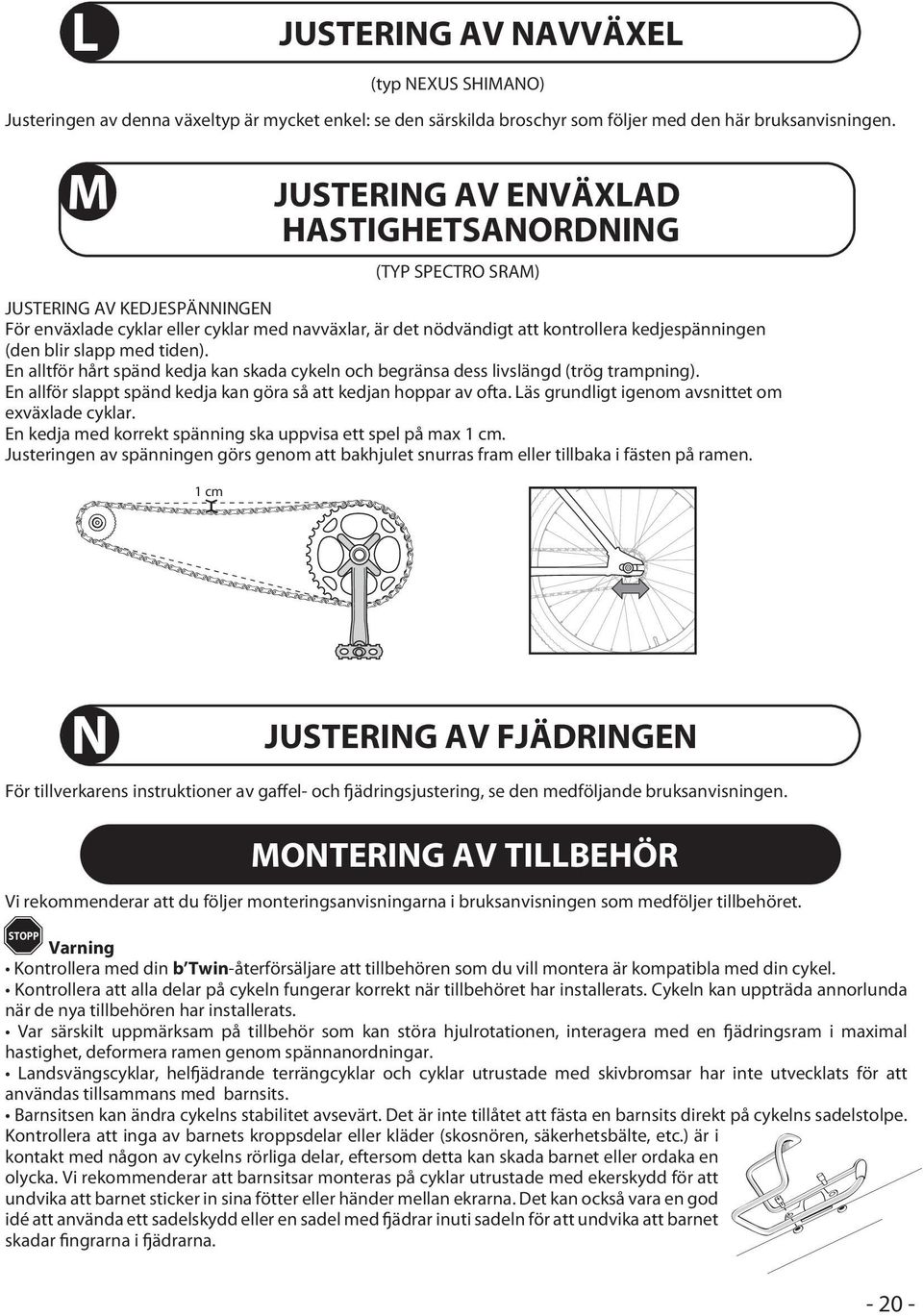 En alltför hårt spänd kedja kan skada cykeln och begränsa dess livslängd (trög trampning). En allför slappt spänd kedja kan göra så att kedjan hoppar av ofta.