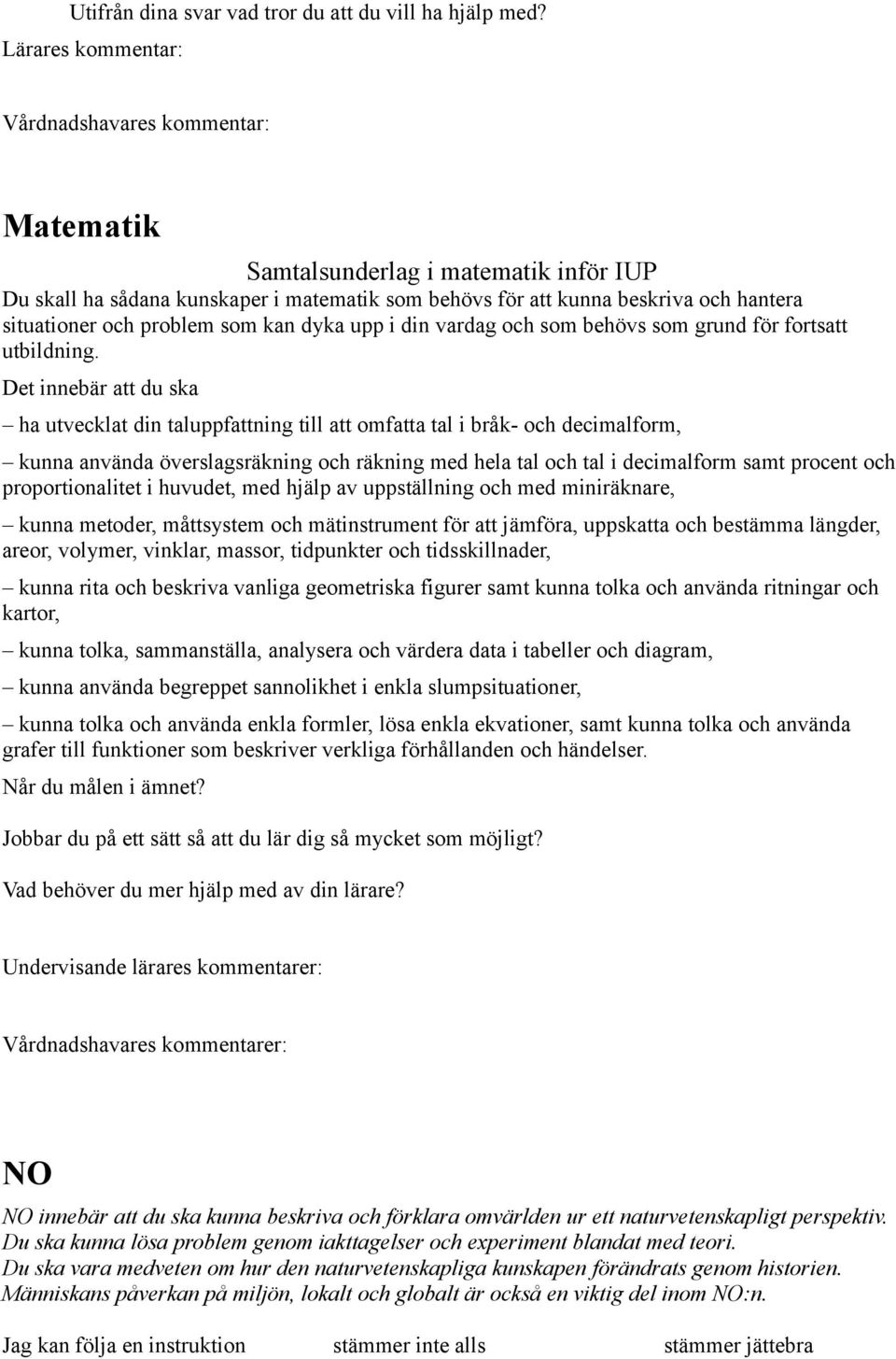 Det innebär att du ska ha utvecklat din taluppfattning till att omfatta tal i bråk- och decimalform, kunna använda överslagsräkning och räkning med hela tal och tal i decimalform samt procent och