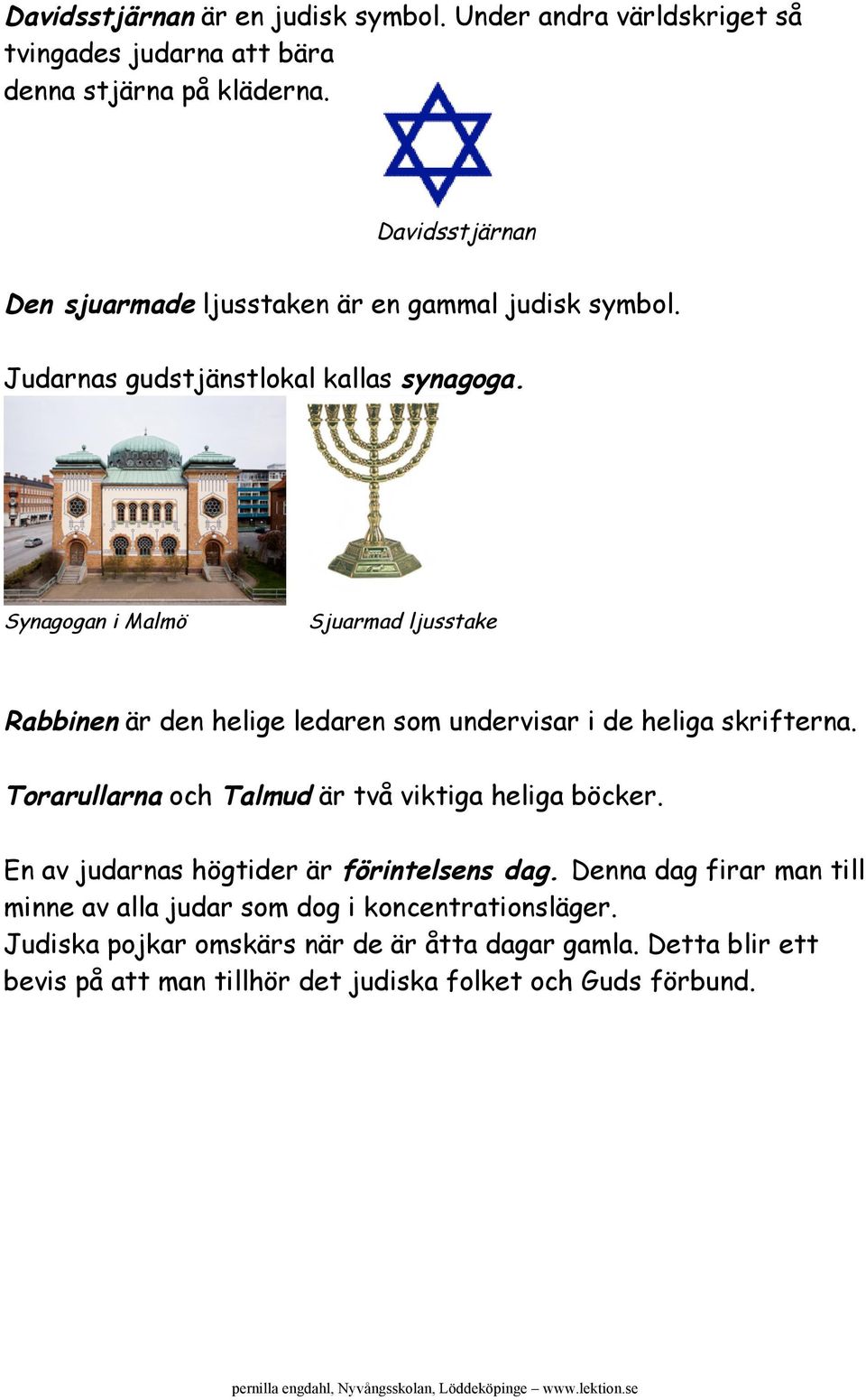 Synagogan i Malmö Sjuarmad ljusstake Rabbinen är den helige ledaren som undervisar i de heliga skrifterna. Torarullarna och Talmud är två viktiga heliga böcker.