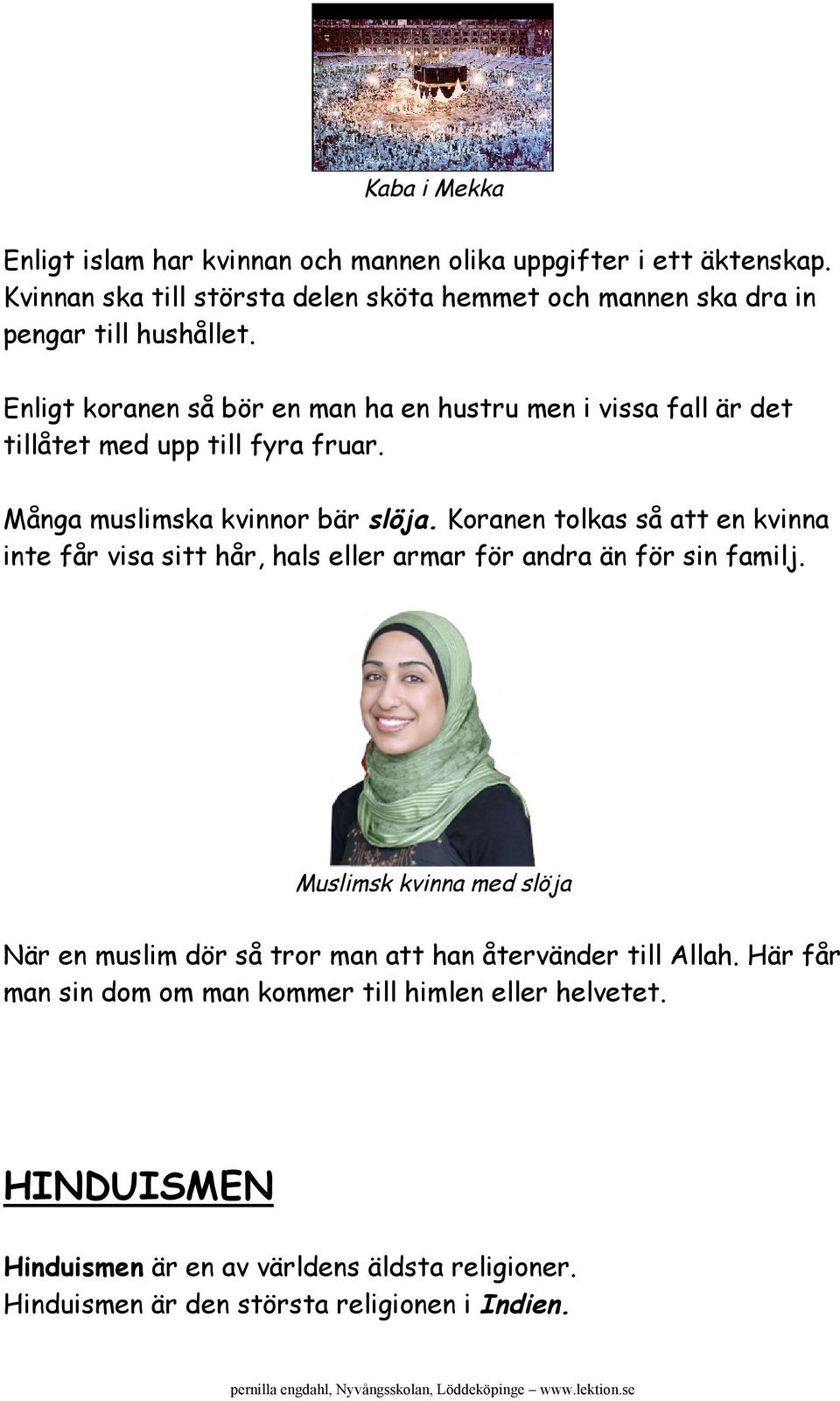 Enligt koranen så bör en man ha en hustru men i vissa fall är det tillåtet med upp till fyra fruar. Många muslimska kvinnor bär slöja.