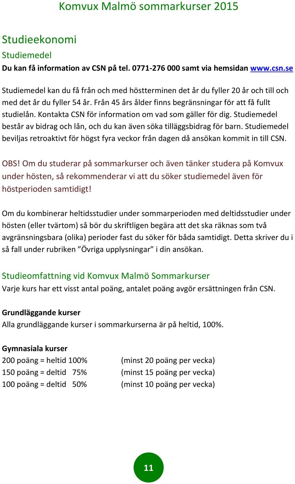 Kontakta CSN för information om vad som gäller för dig. Studiemedel består av bidrag och lån, och du kan även söka tilläggsbidrag för barn.