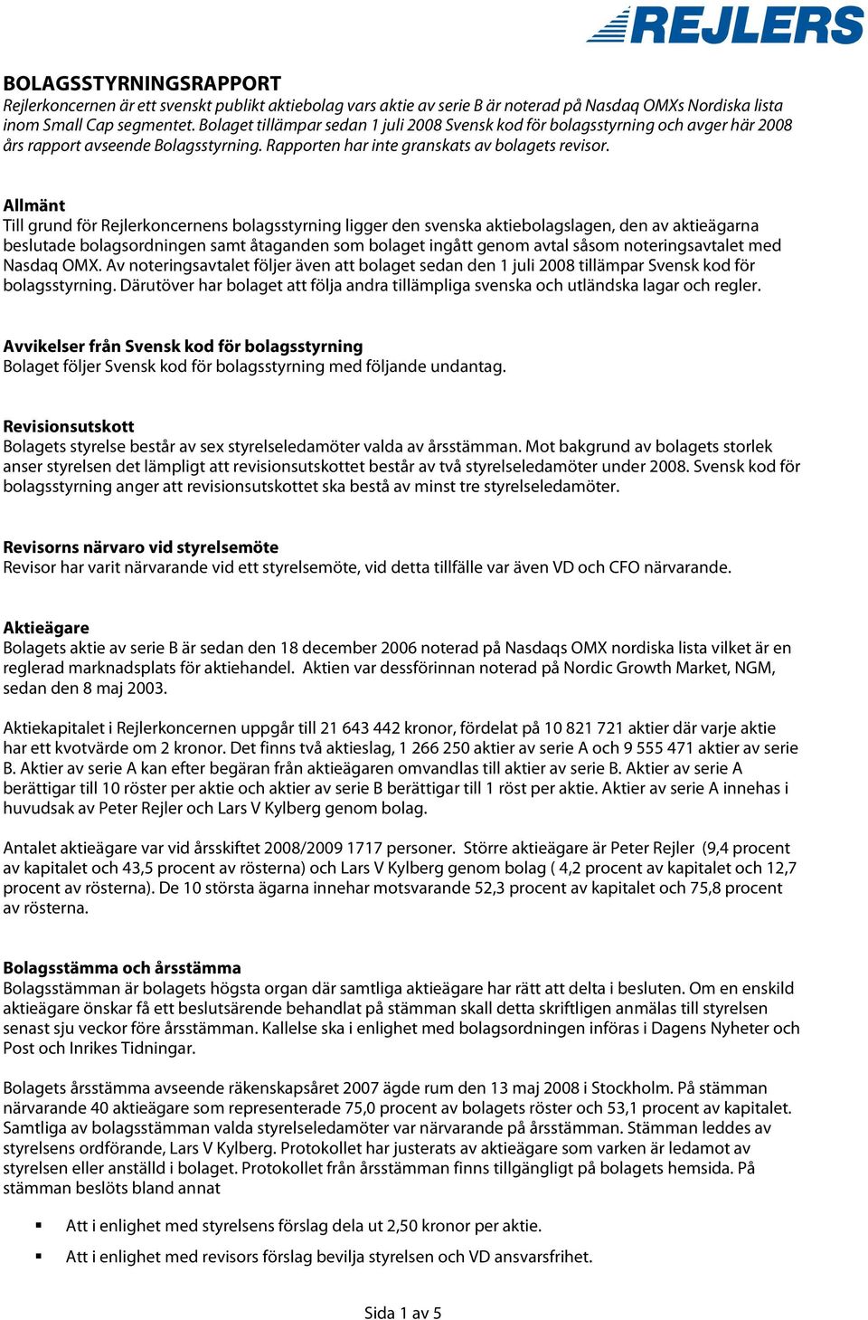 Allmänt Till grund för Rejlerkoncernens bolagsstyrning ligger den svenska aktiebolagslagen, den av aktieägarna beslutade bolagsordningen samt åtaganden som bolaget ingått genom avtal såsom