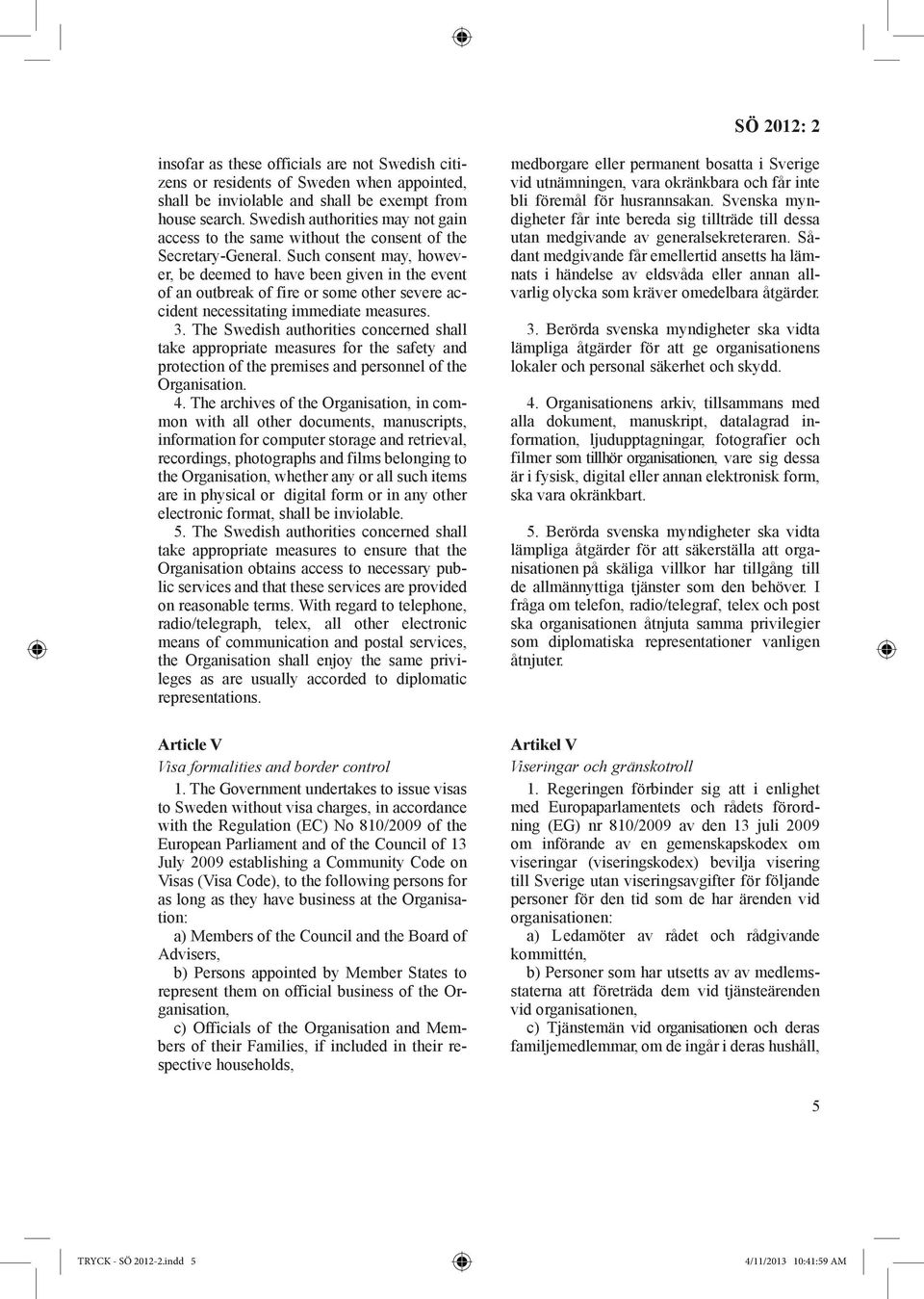 Such consent may, however, be deemed to have been given in the event of an outbreak of fire or some other severe accident necessitating immediate measures. 3.