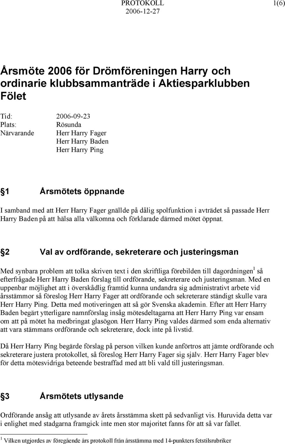 2 Val av ordförande, sekreterare och justeringsman Med synbara problem att tolka skriven text i den skriftliga förebilden till dagordningen 1 så efterfrågade Herr Harry Baden förslag till ordförande,