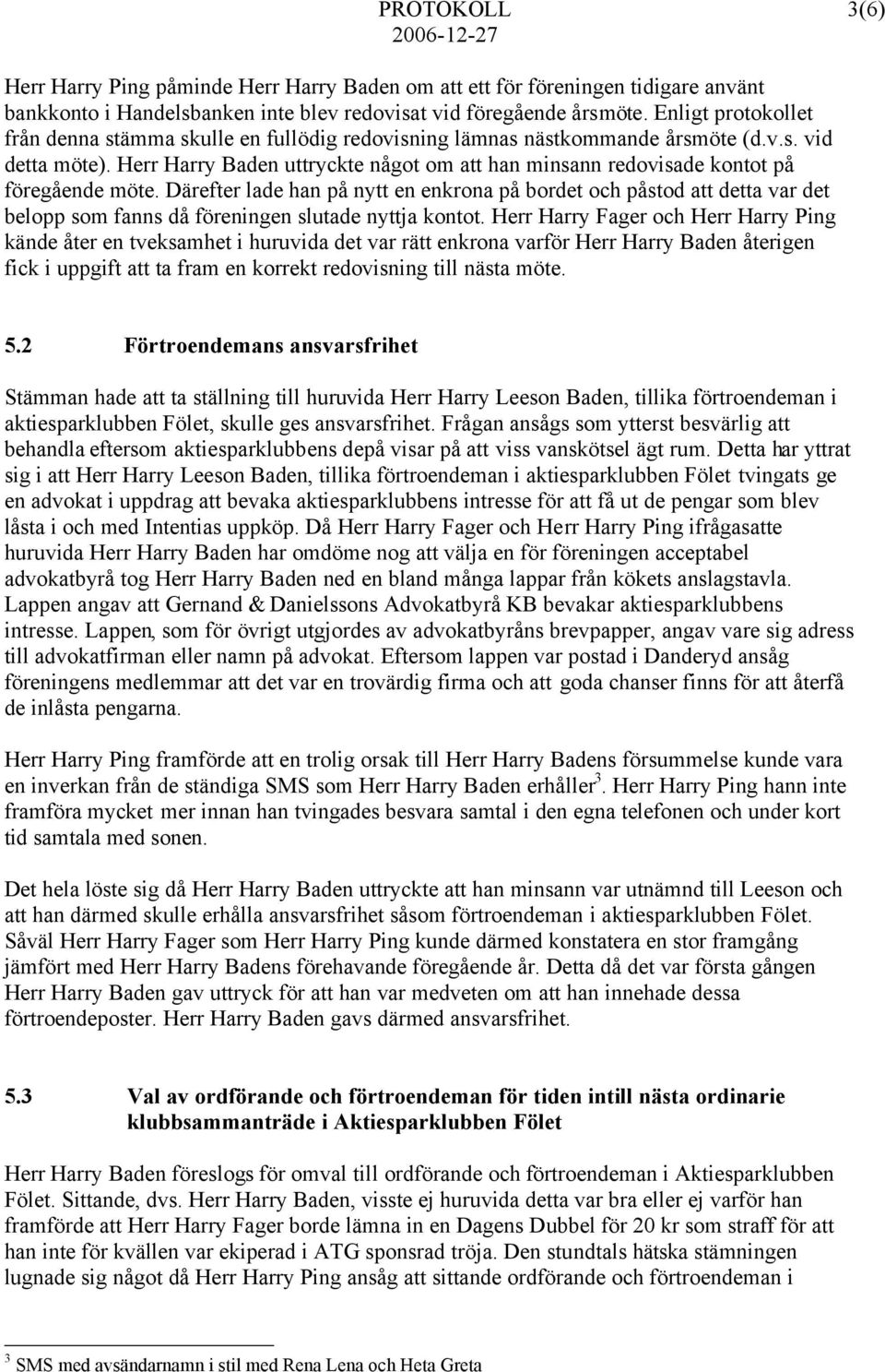 Herr Harry Baden uttryckte något om att han minsann redovisade kontot på föregående möte.