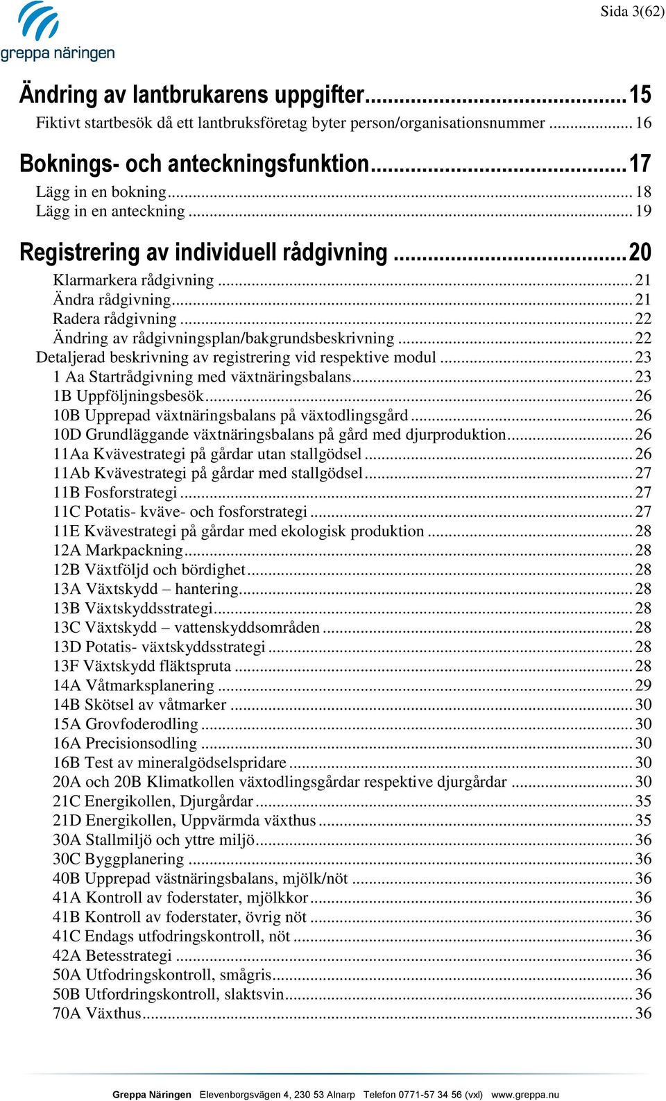 .. 22 Ändring av rådgivningsplan/bakgrundsbeskrivning... 22 Detaljerad beskrivning av registrering vid respektive modul... 23 1 Aa Startrådgivning med växtnäringsbalans... 23 1B Uppföljningsbesök.