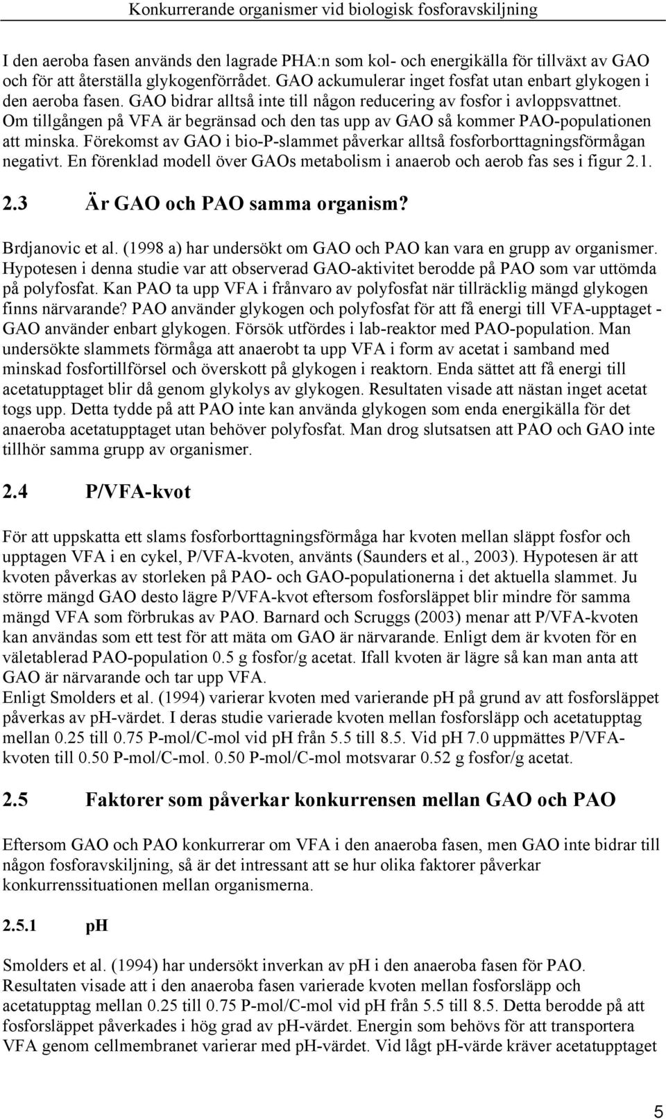 Förekomst av GAO i bio-p-slammet påverkar alltså fosforborttagningsförmågan negativt. En förenklad modell över GAOs metabolism i anaerob och aerob fas ses i figur 2.1. 2.3 Är GAO och PAO samma organism?