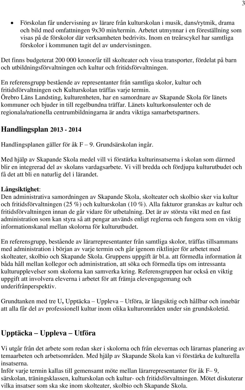 Det finns budgeterat 200 000 kronor/år till skolteater och vissa transporter, fördelat på barn och utbildningsförvaltningen och kultur och fritidsförvaltningen.