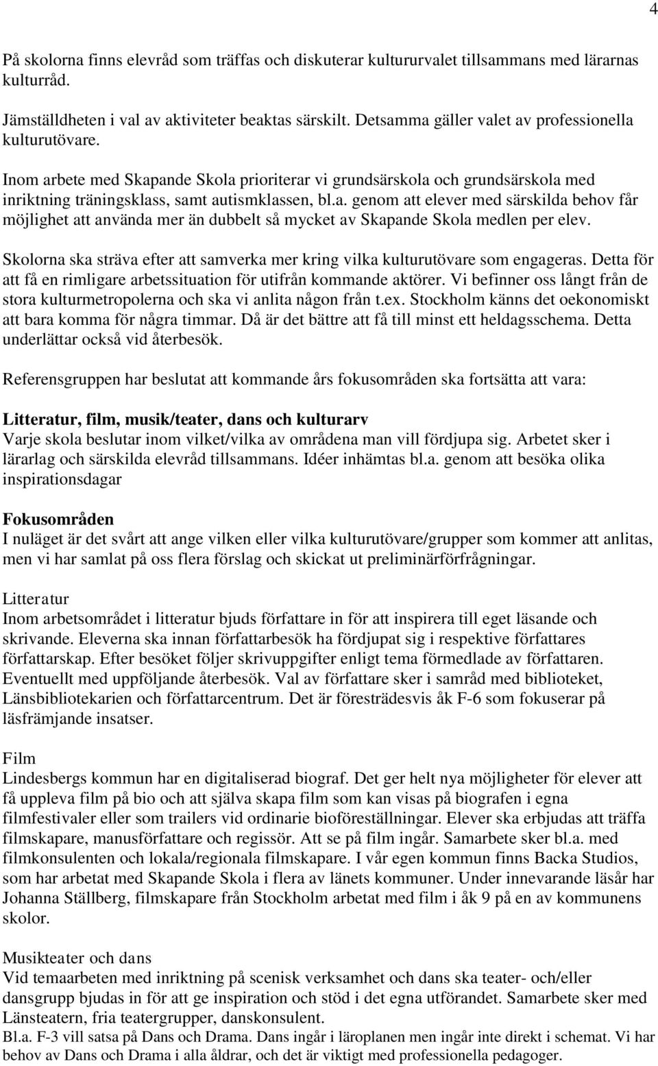 Skolorna ska sträva efter att samverka mer kring vilka kulturutövare som engageras. Detta för att få en rimligare arbetssituation för utifrån kommande aktörer.