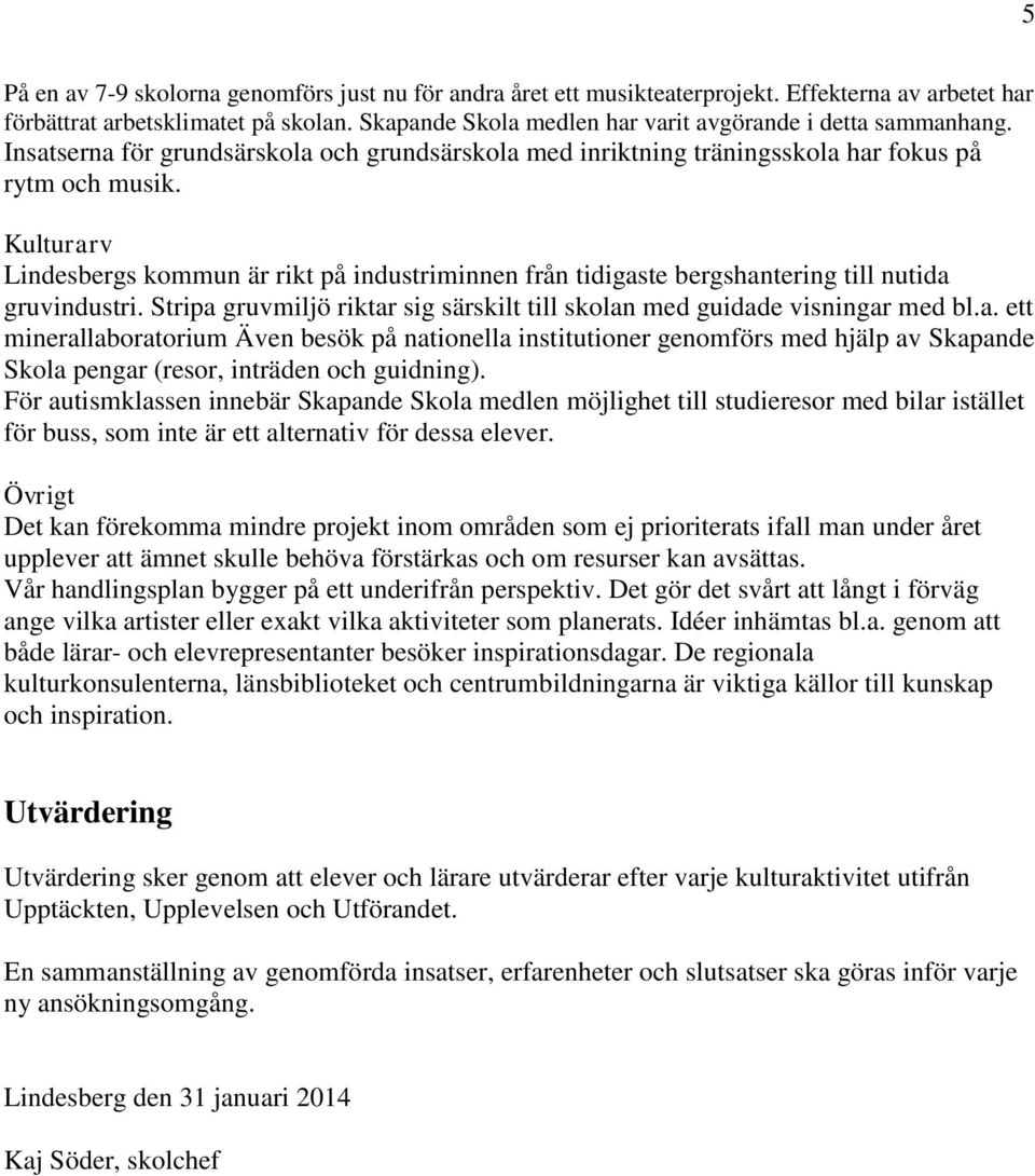 Kulturarv Lindesbergs kommun är rikt på industriminnen från tidigaste bergshantering till nutida gruvindustri. Stripa gruvmiljö riktar sig särskilt till skolan med guidade visningar med bl.a. ett minerallaboratorium Även besök på nationella institutioner genomförs med hjälp av Skapande Skola pengar (resor, inträden och guidning).