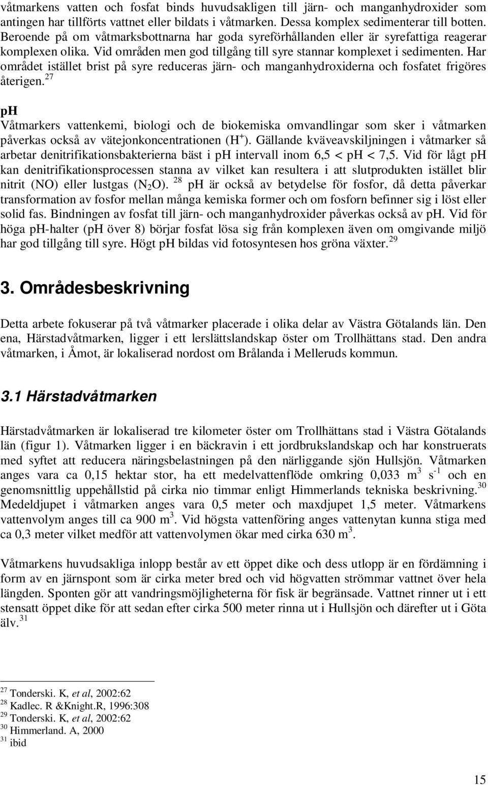 Har området istället brist på syre reduceras järn- och manganhydroxiderna och fosfatet frigöres återigen.