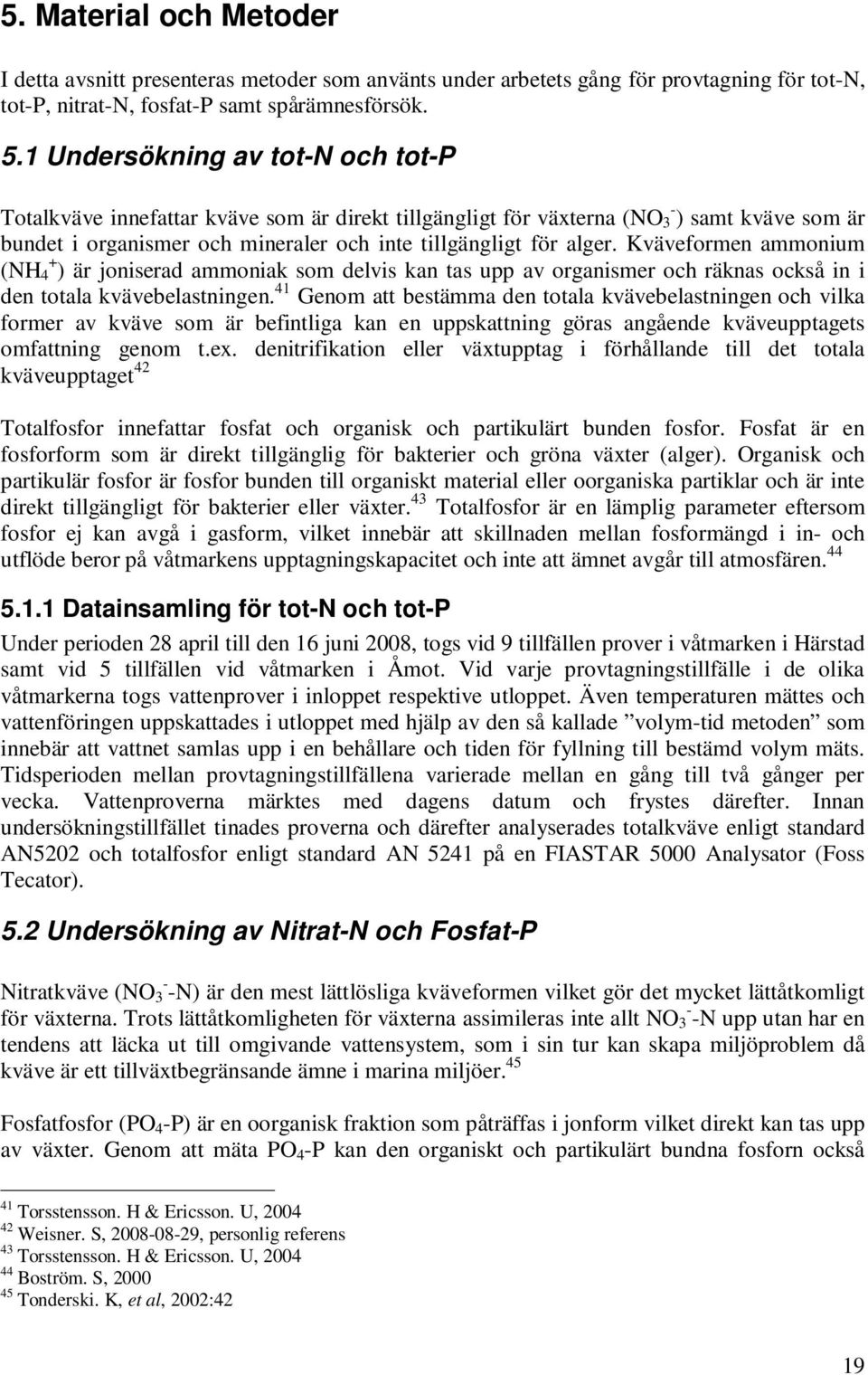 Kväveformen ammonium (NH 4 + ) är joniserad ammoniak som delvis kan tas upp av organismer och räknas också in i den totala kvävebelastningen.