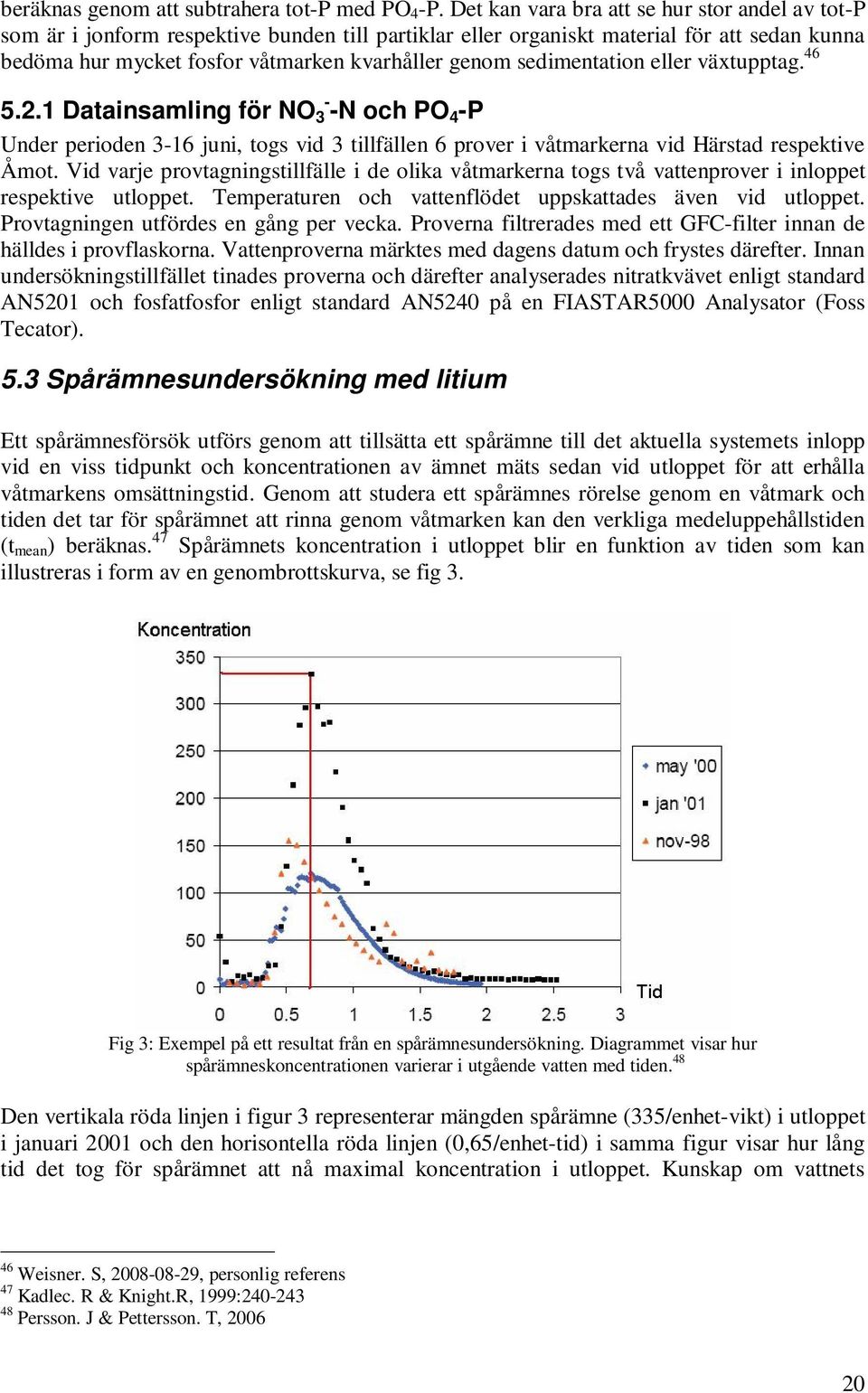 sedimentation eller växtupptag. 46 5.2.1 Datainsamling för NO 3 - -N och PO 4 -P Under perioden 3-16 juni, togs vid 3 tillfällen 6 prover i våtmarkerna vid Härstad respektive Åmot.