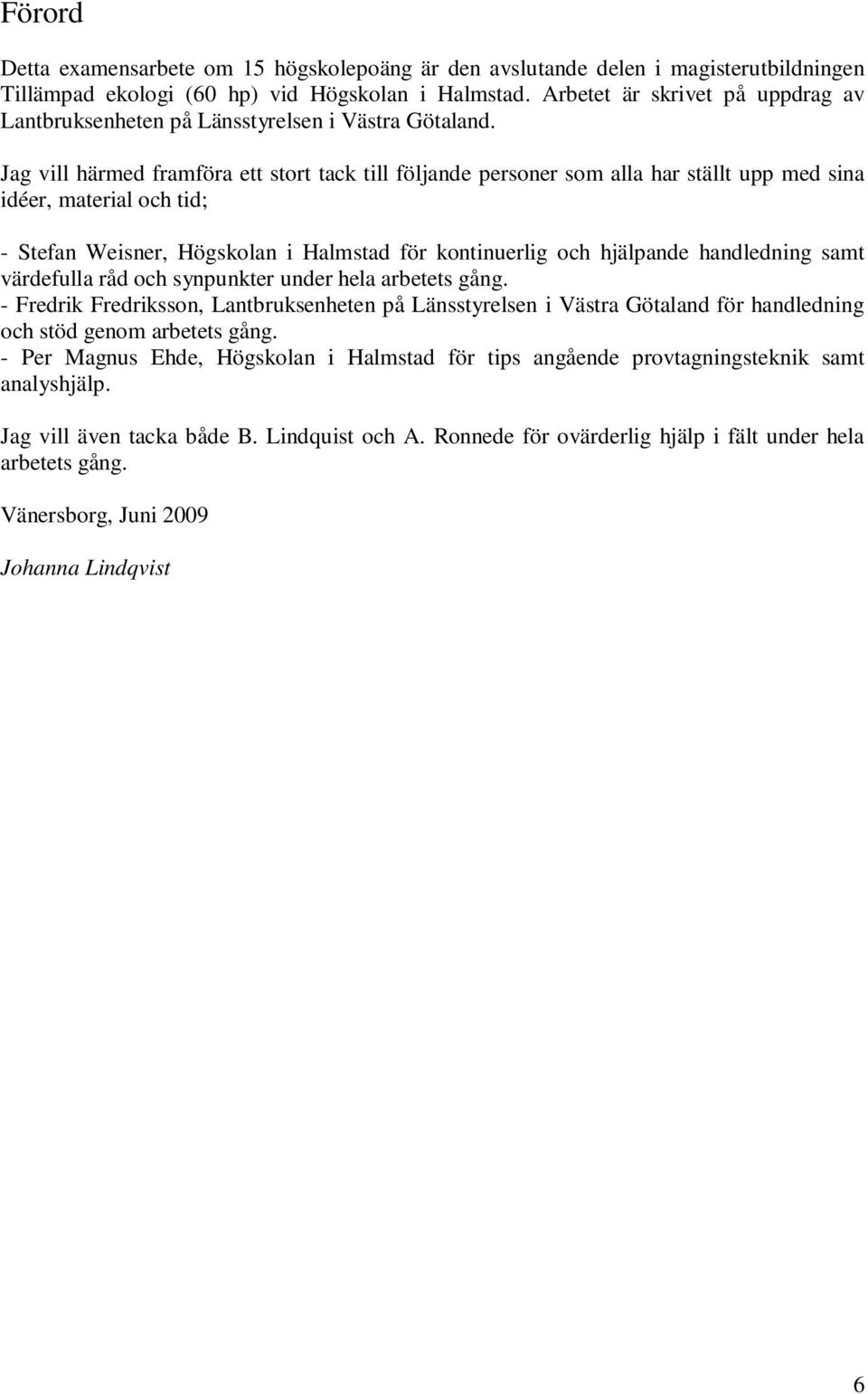 Jag vill härmed framföra ett stort tack till följande personer som alla har ställt upp med sina idéer, material och tid; - Stefan Weisner, Högskolan i Halmstad för kontinuerlig och hjälpande