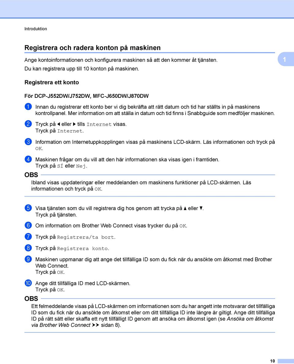 Mer information om att ställa in datum och tid finns i Snabbguide som medföljer maskinen. b Tryck på d eller c tills Internet visas. Tryck på Internet.
