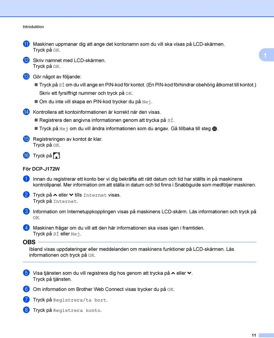 Om du inte vill skapa en PIN-kod trycker du på Nej. n Kontrollera att kontoinformationen är korrekt när den visas. Registrera den angivna informationen genom att trycka på SÍ.