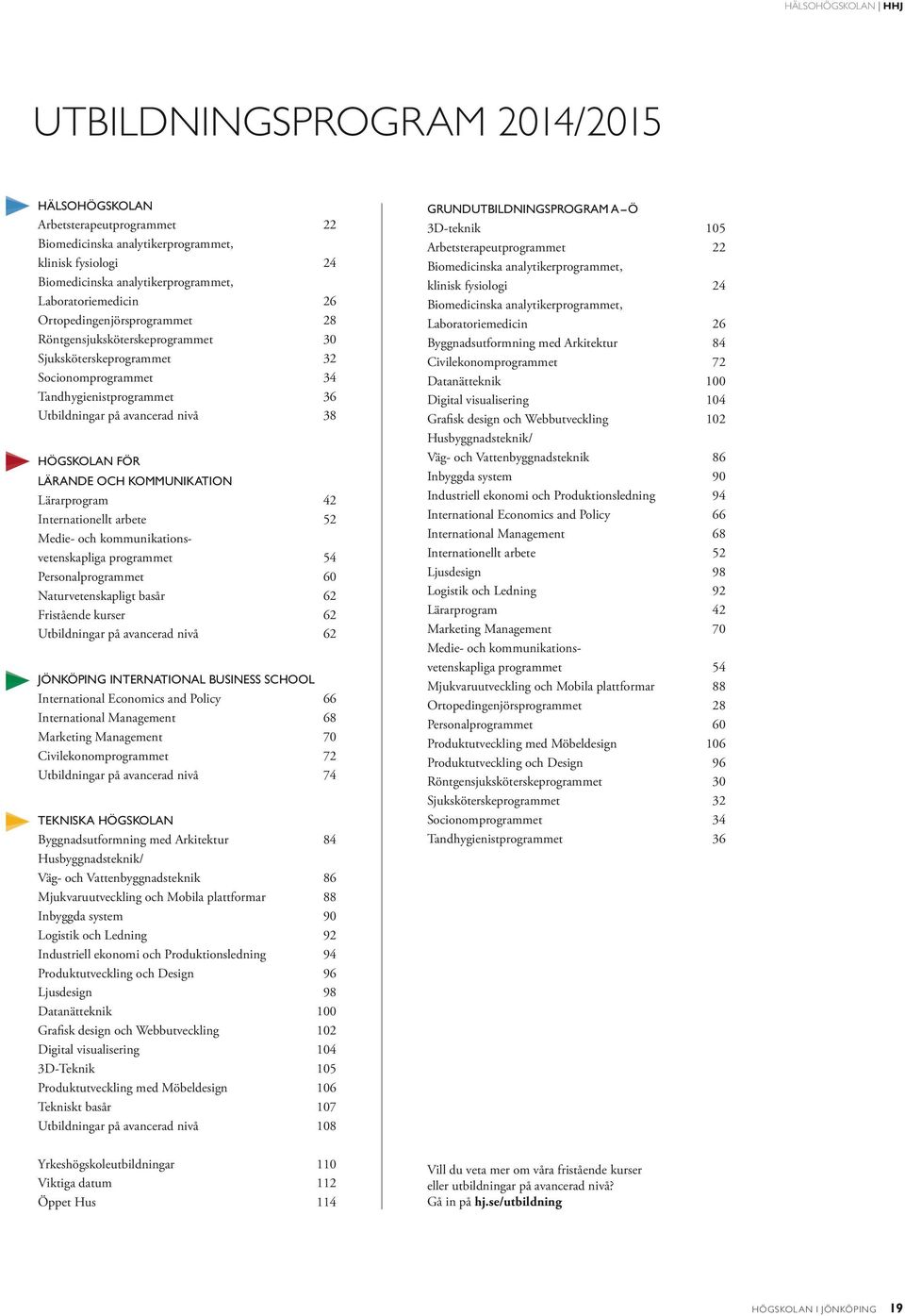 HÖGSKOLAN FÖR LÄRANDE OCH KOMMUNIKATION Lärarprogram 42 Internationellt arbete 52 Medie- och kommunikationsvetenskapliga programmet 54 Personalprogrammet 60 Naturvetenskapligt basår 62 Fristående