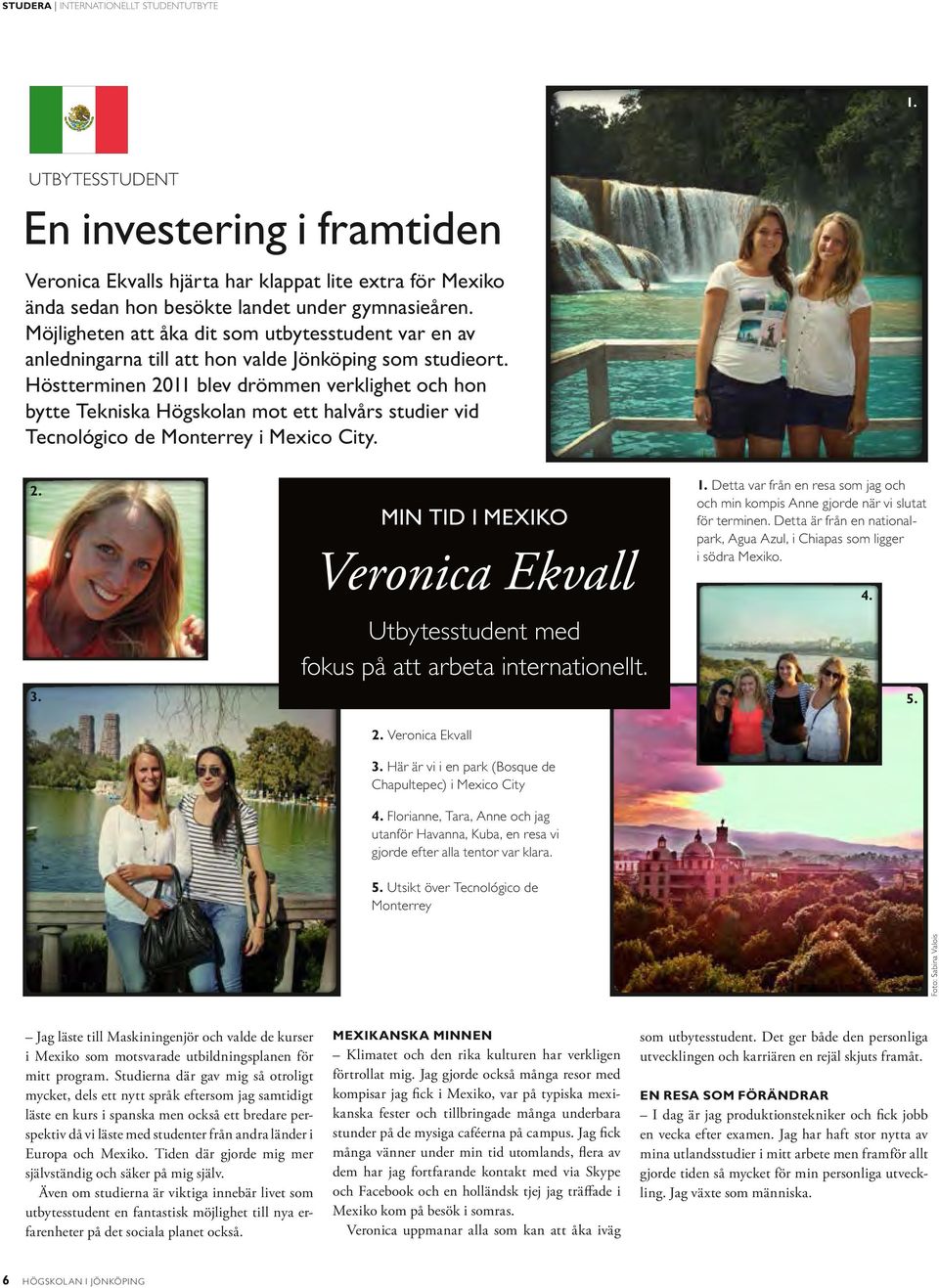 Höstterminen 2011 blev drömmen verklighet och hon bytte Tekniska Högskolan mot ett halvårs studier vid Tecnológico de Monterrey i Mexico City. 2. 3.