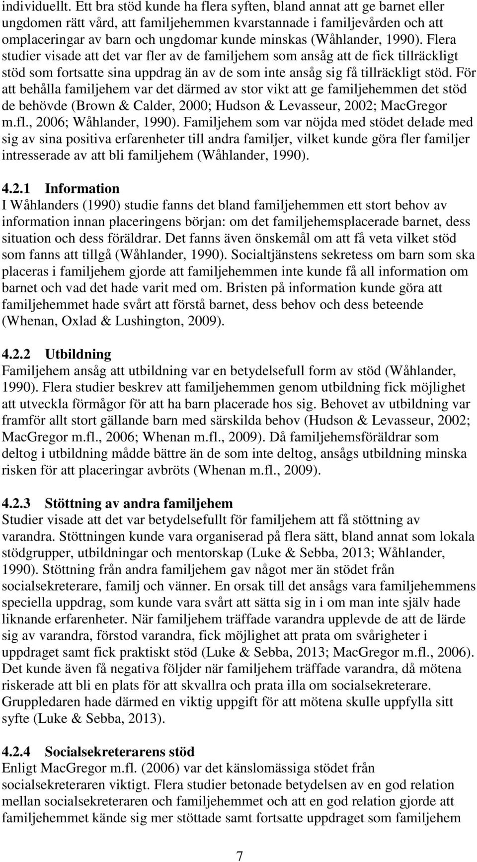 (Wåhlander, 1990). Flera studier visade att det var fler av de familjehem som ansåg att de fick tillräckligt stöd som fortsatte sina uppdrag än av de som inte ansåg sig få tillräckligt stöd.