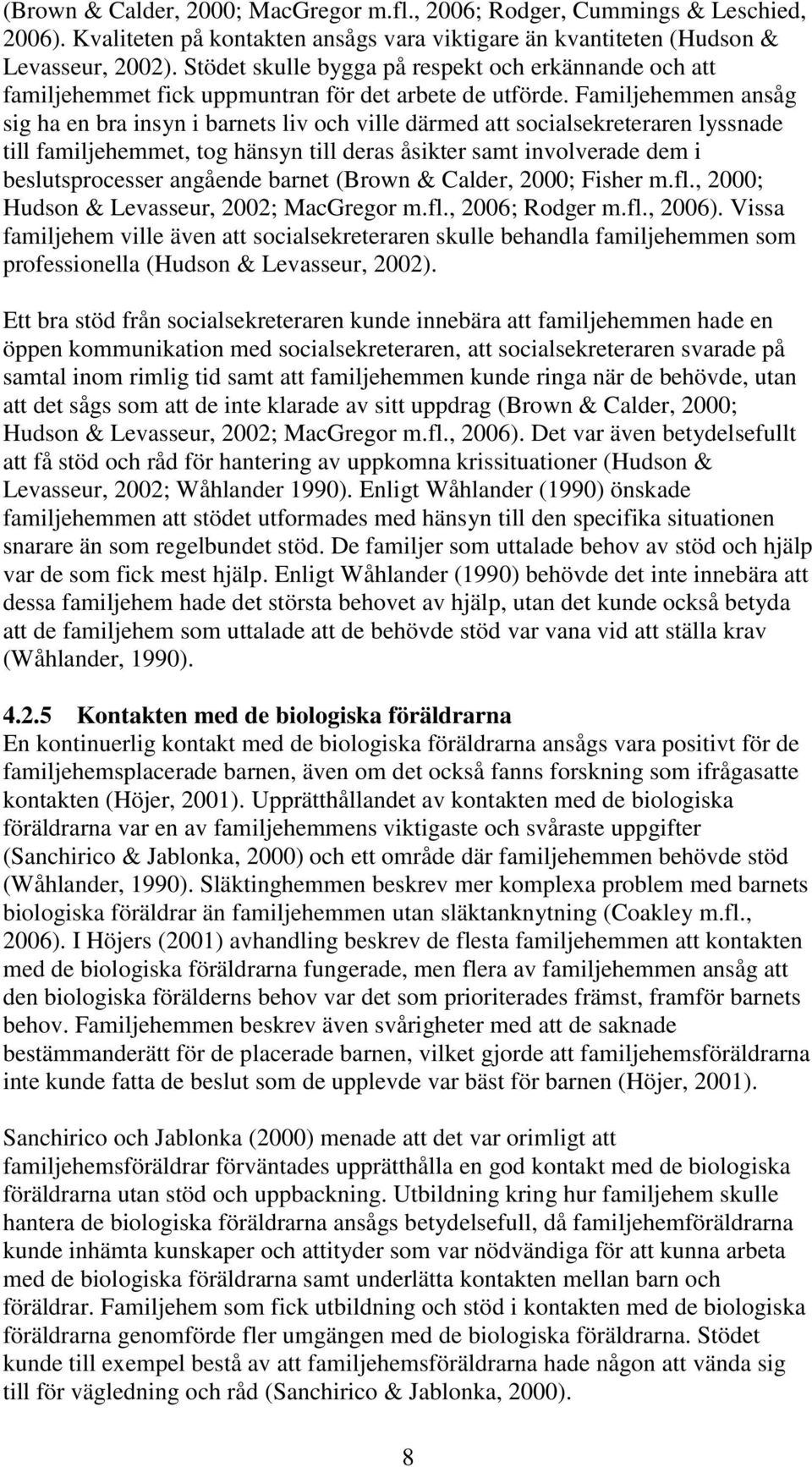 Familjehemmen ansåg sig ha en bra insyn i barnets liv och ville därmed att socialsekreteraren lyssnade till familjehemmet, tog hänsyn till deras åsikter samt involverade dem i beslutsprocesser