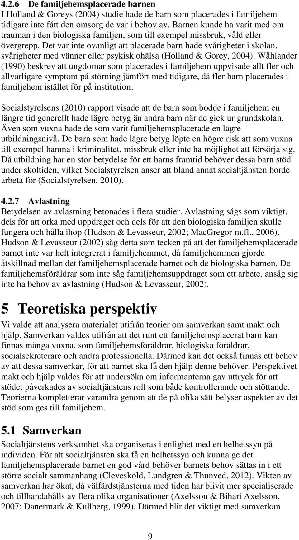 Det var inte ovanligt att placerade barn hade svårigheter i skolan, svårigheter med vänner eller psykisk ohälsa (Holland & Gorey, 2004).