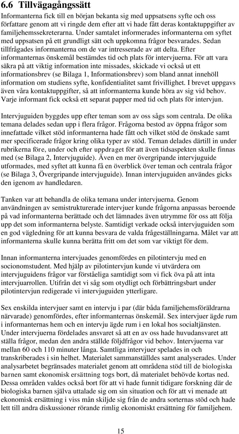 Sedan tillfrågades informanterna om de var intresserade av att delta. Efter informanternas önskemål bestämdes tid och plats för intervjuerna.