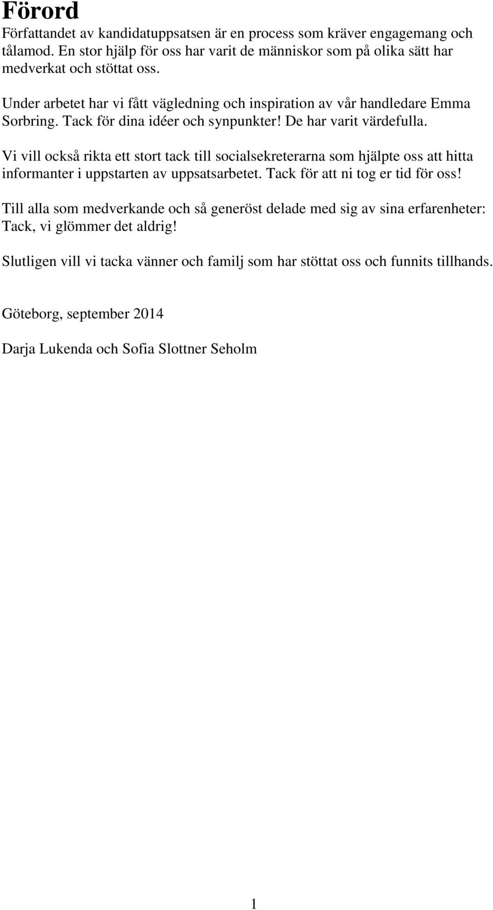 Vi vill också rikta ett stort tack till socialsekreterarna som hjälpte oss att hitta informanter i uppstarten av uppsatsarbetet. Tack för att ni tog er tid för oss!