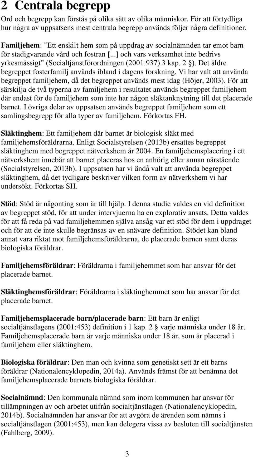 ..] och vars verksamhet inte bedrivs yrkesmässigt (Socialtjänstförordningen (2001:937) 3 kap. 2 ). Det äldre begreppet fosterfamilj används ibland i dagens forskning.