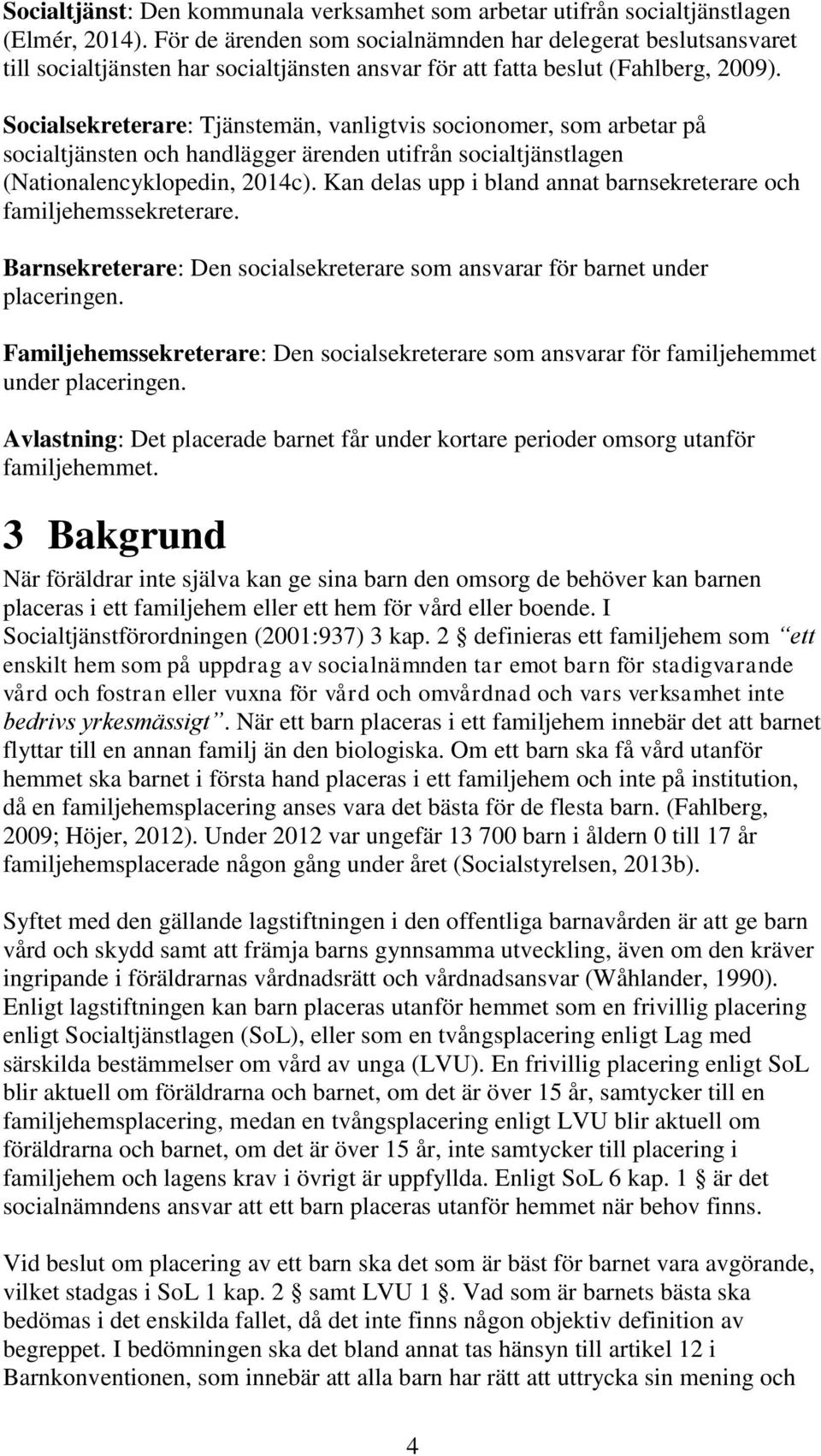 Socialsekreterare: Tjänstemän, vanligtvis socionomer, som arbetar på socialtjänsten och handlägger ärenden utifrån socialtjänstlagen (Nationalencyklopedin, 2014c).