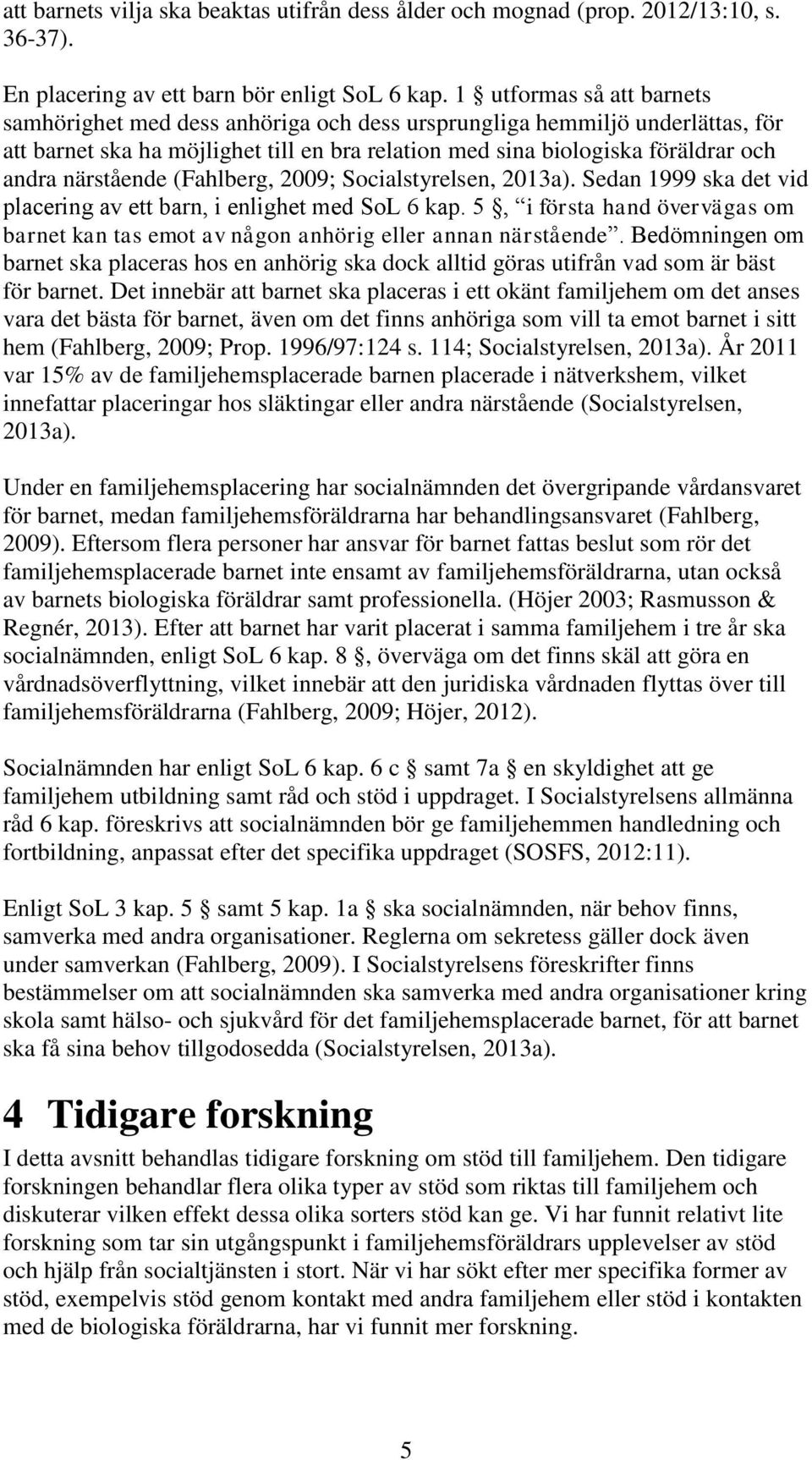 närstående (Fahlberg, 2009; Socialstyrelsen, 2013a). Sedan 1999 ska det vid placering av ett barn, i enlighet med SoL 6 kap.
