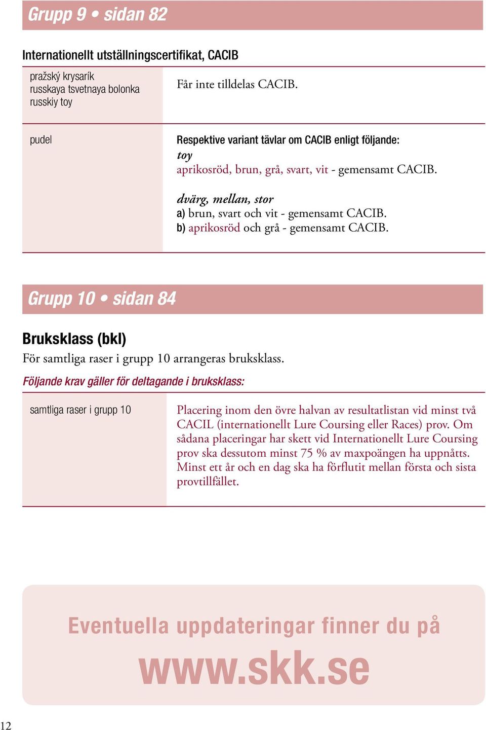 b) aprikosröd och grå - gemensamt CACIB. Grupp 10 sidan 84 Bruksklass (bkl) För samtliga raser i grupp 10 arrangeras bruksklass.