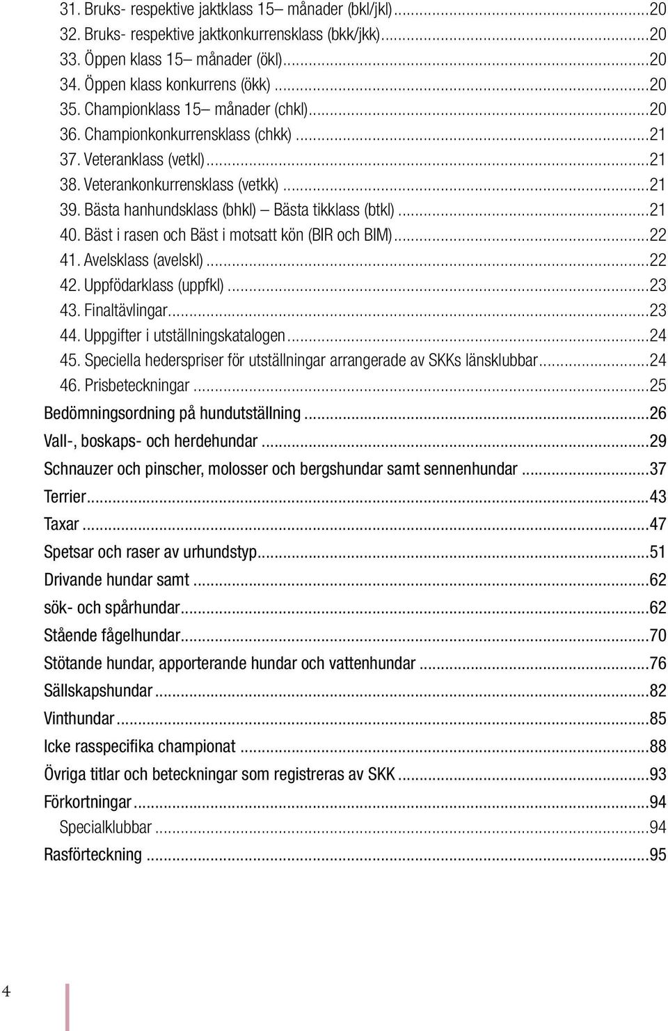 ..21 40. Bäst i rasen och Bäst i motsatt kön (BIR och BIM)...22 41. Avelsklass (avelskl)...22 42. Uppfödarklass (uppfkl)...23 43. Finaltävlingar...23 44. Uppgifter i utställnings katalogen...24 45.