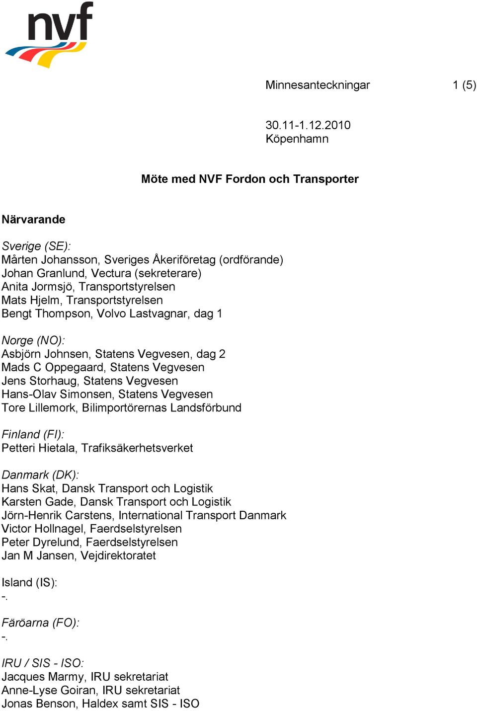 Storhaug, Statens Vegvesen Hans-Olav Simonsen, Statens Vegvesen Tore Lillemork, Bilimportörernas Landsförbund Finland (FI): Petteri Hietala, Trafiksäkerhetsverket Danmark (DK): Hans Skat, Dansk