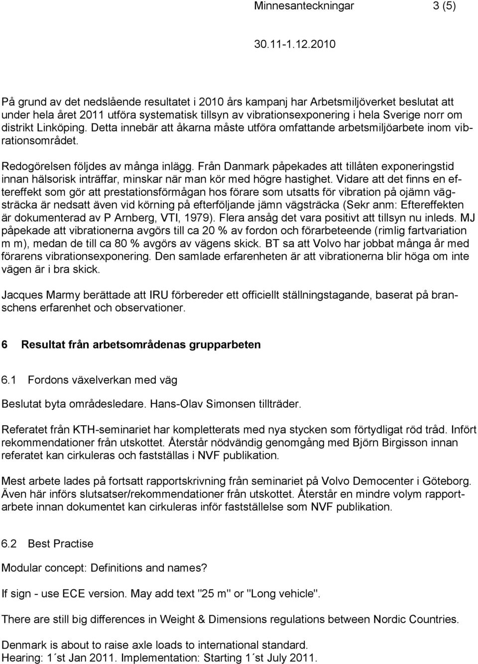Från Danmark påpekades att tillåten exponeringstid innan hälsorisk inträffar, minskar när man kör med högre hastighet.