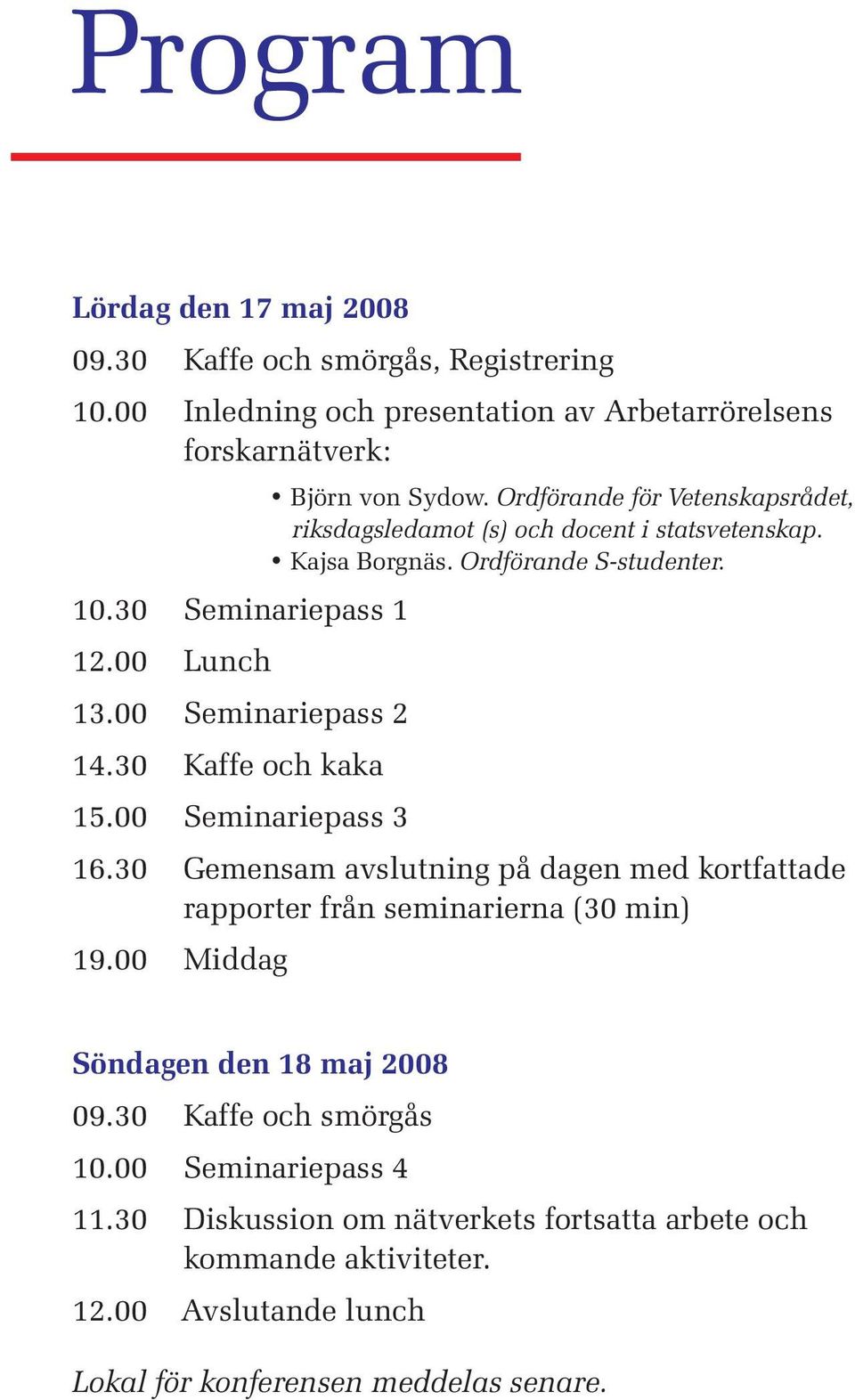 00 Seminariepass 2 14.30 Kaffe och kaka 15.00 Seminariepass 3 16.30 Gemensam avslutning på dagen med kortfattade rapporter från seminarierna (30 min) 19.