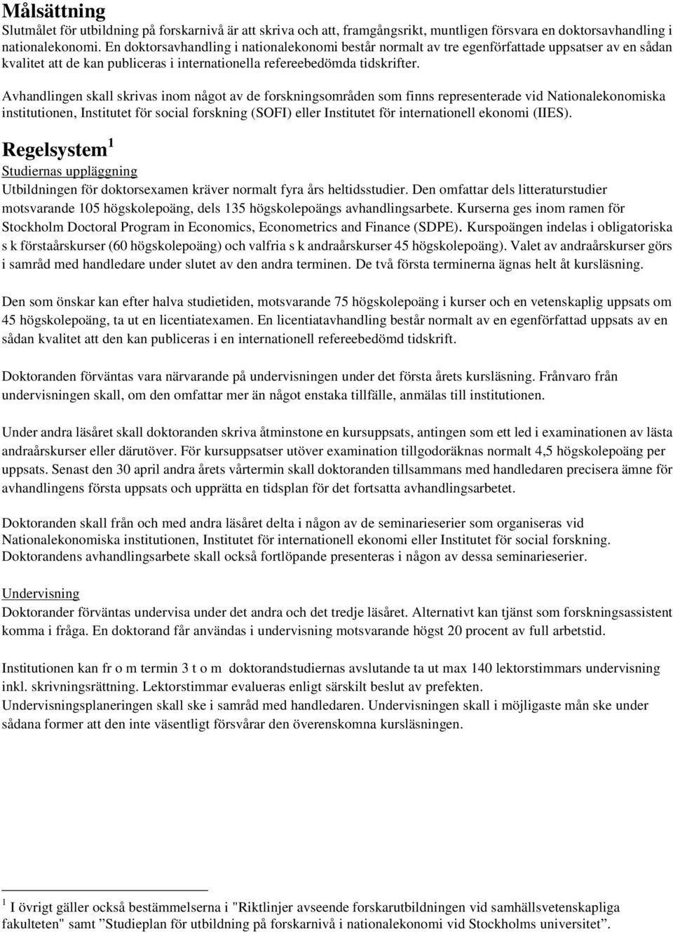 Avhandlingen skall skrivas inom något av de forskningsområden som finns representerade vid Nationalekonomiska institutionen, Institutet för social forskning (SOFI) eller Institutet för internationell