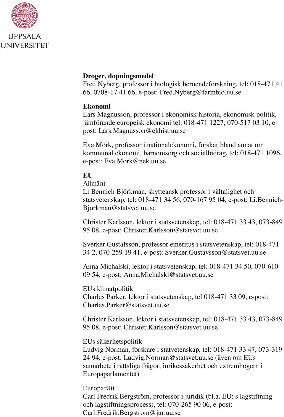 se Eva Mörk, professor i nationalekonomi, forskar bland annat om kommunal ekonomi, barnomsorg och socialbidrag, tel: 018-471 1096, e-post: Eva.Mork@nek.uu.
