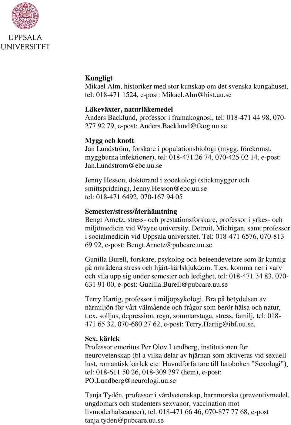 se Mygg och knott Jan Lundström, forskare i populationsbiologi (mygg, förekomst, myggburna infektioner), tel: 018-471 26 74, 070-425 02 14, e-post: Jan.Lundstrom@ebc.uu.